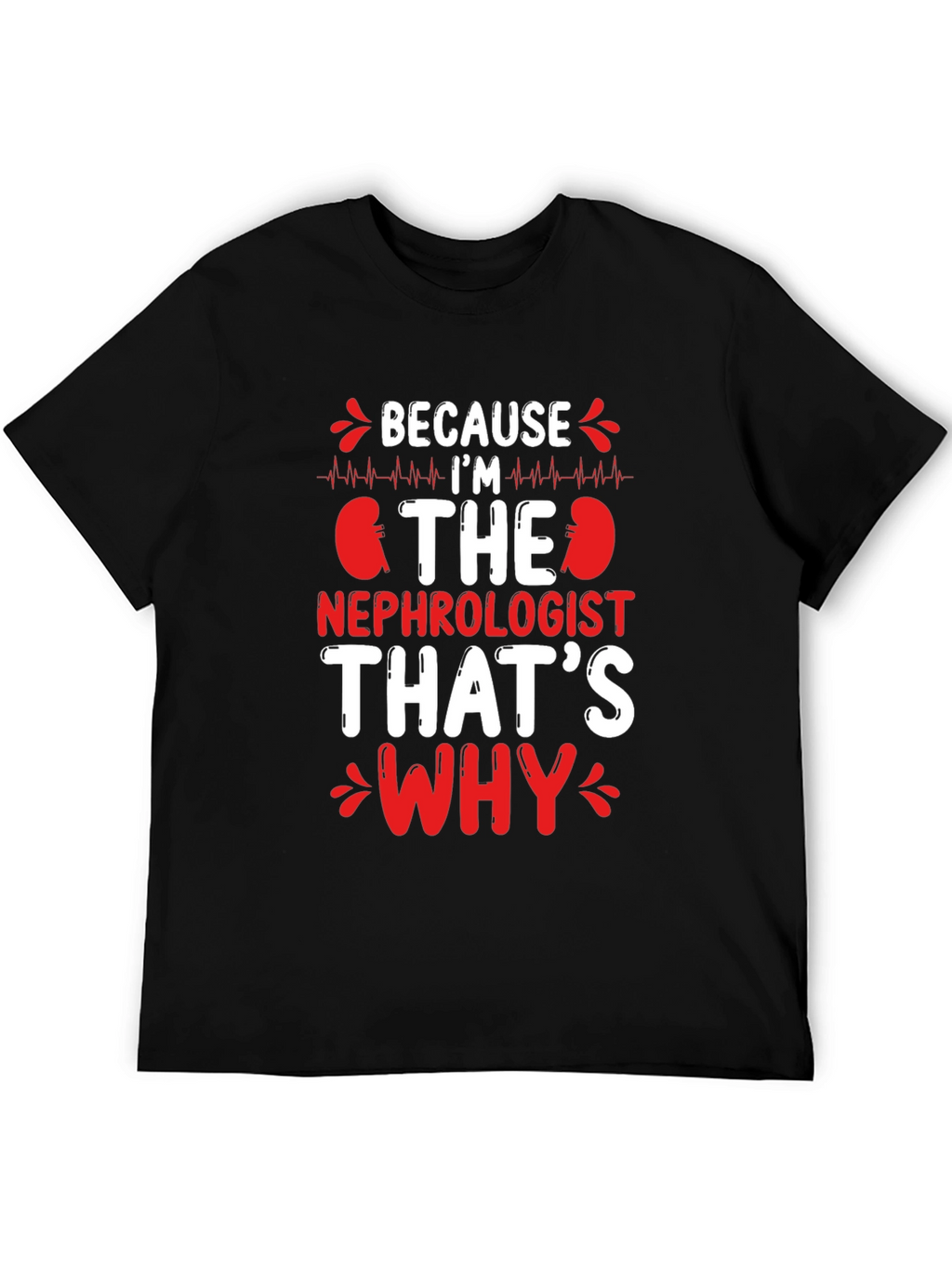 Nephrologist T-Shirt - Because Im The Nephrologist Thats Why