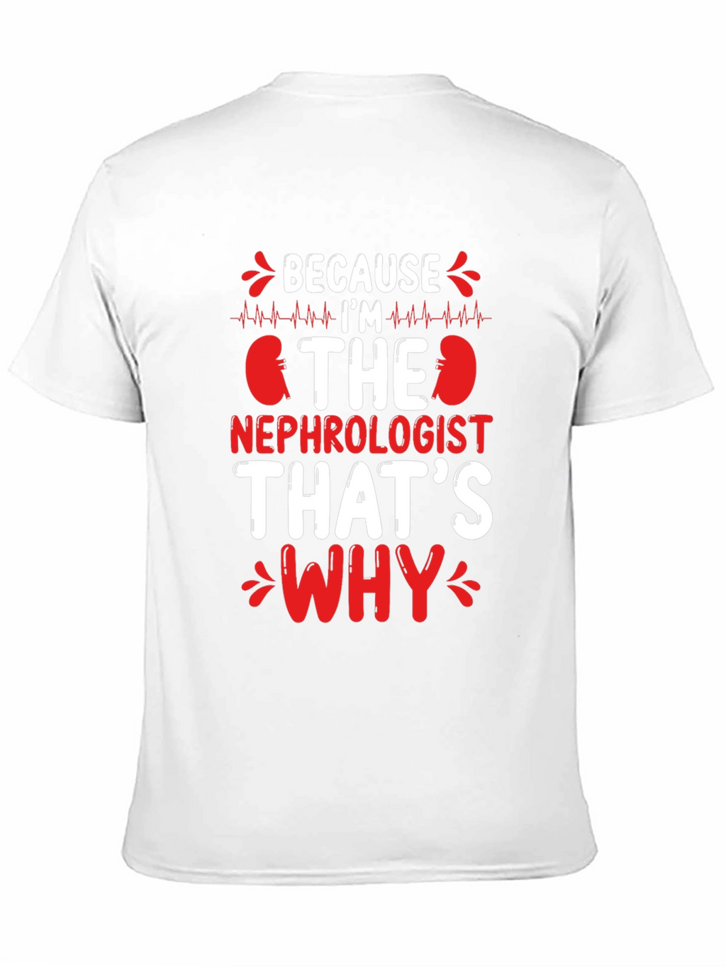 Nephrologist T-Shirt - Because Im The Nephrologist Thats Why