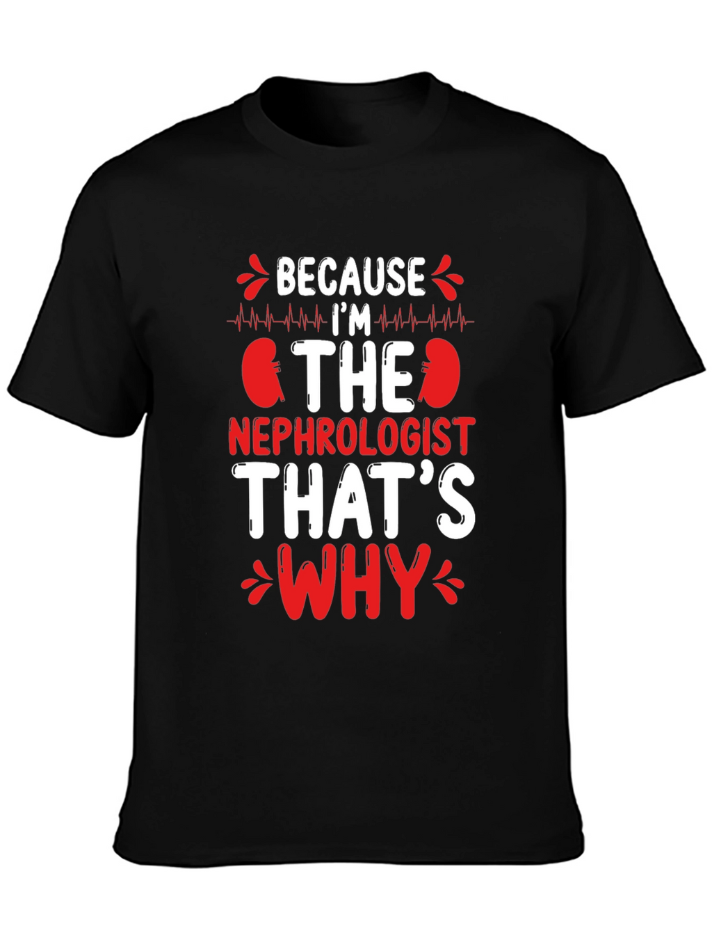 Nephrologist T-Shirt - Because Im The Nephrologist Thats Why