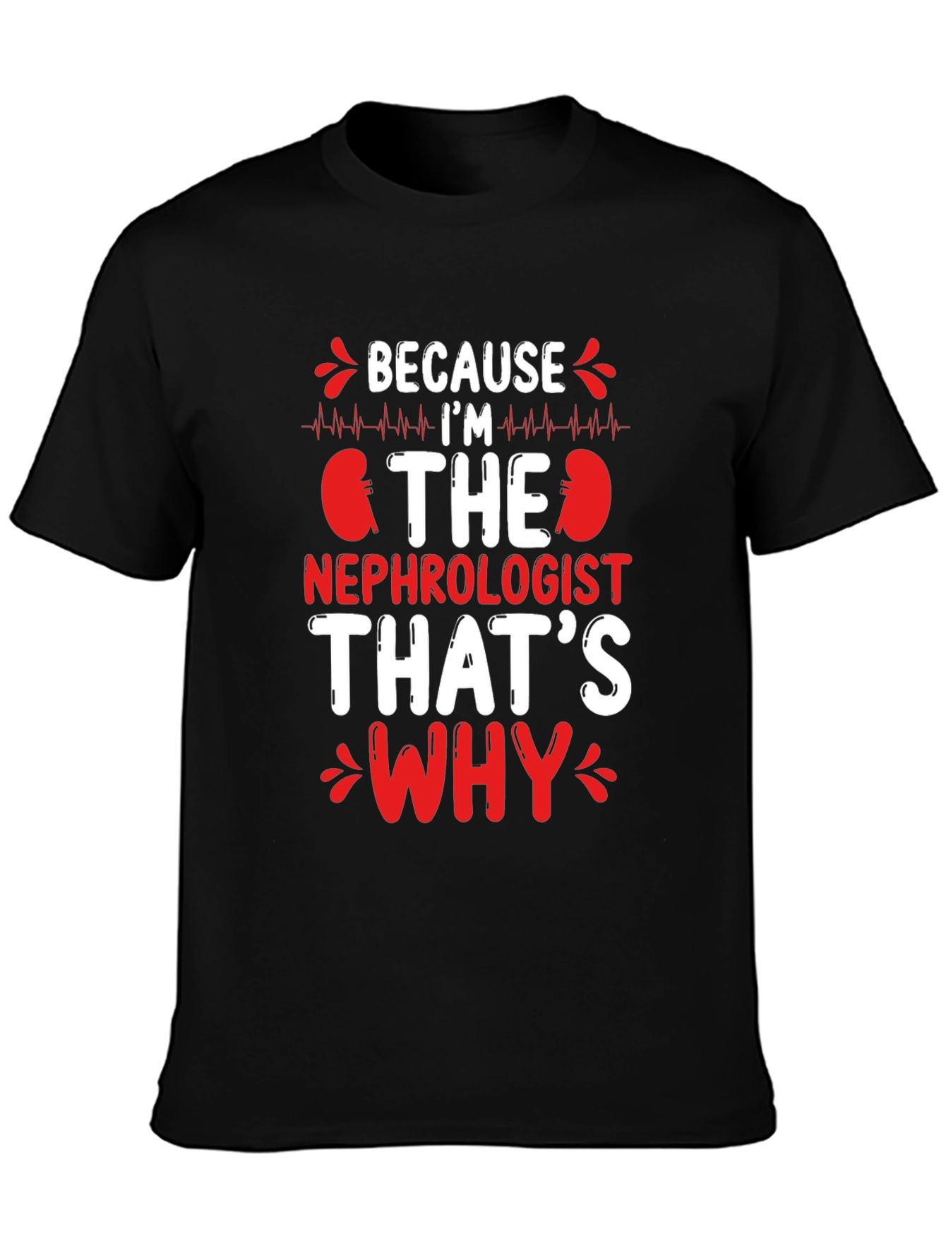Nephrologist T-Shirt - Because Im The Nephrologist Thats Why