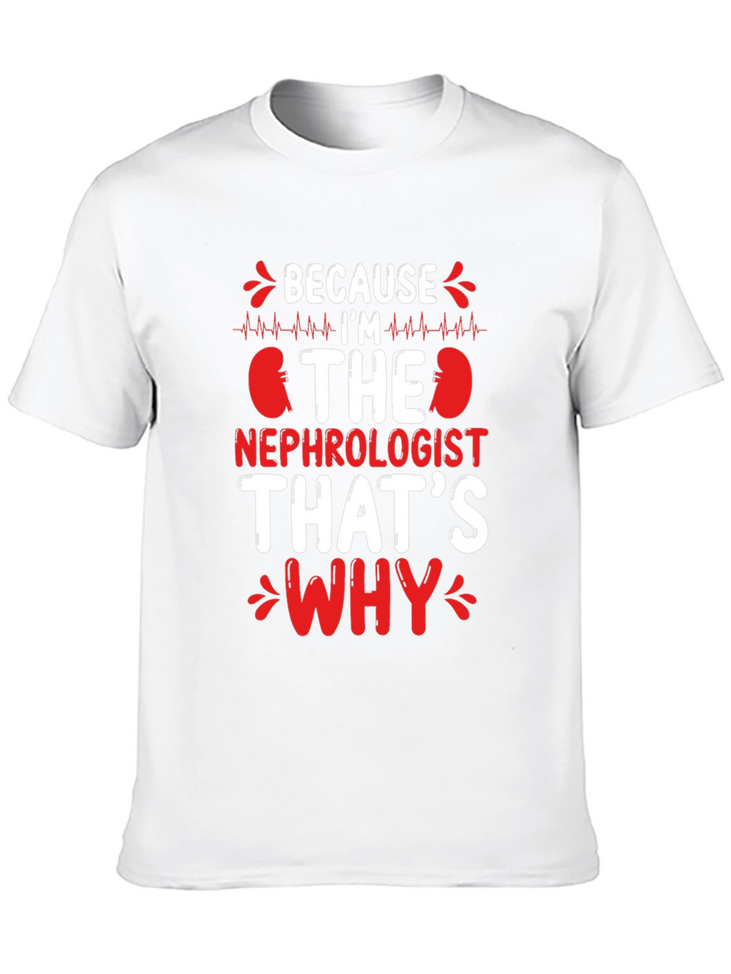 Nephrologist T-Shirt - Because Im The Nephrologist Thats Why