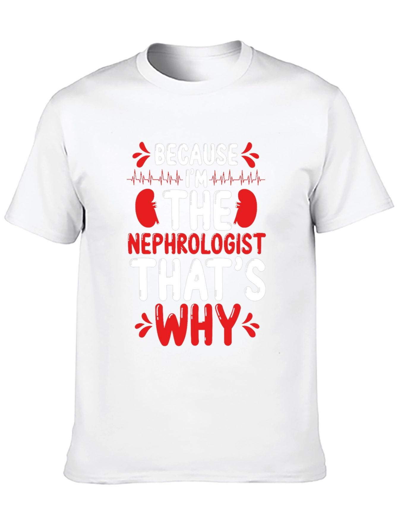 Nephrologist T-Shirt - Because Im The Nephrologist Thats Why
