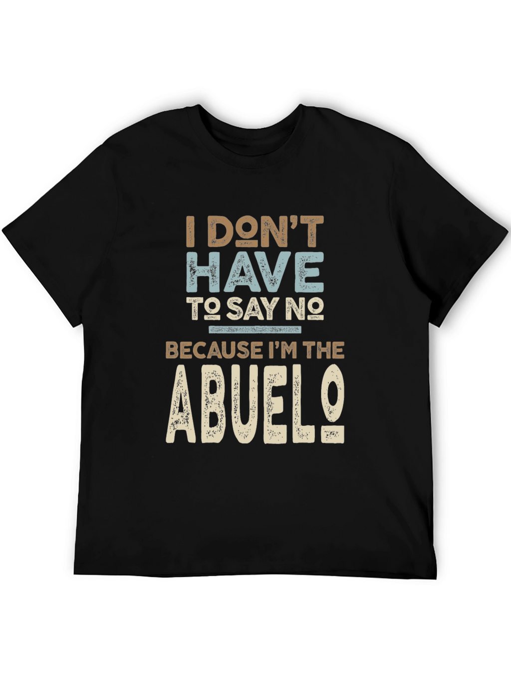 I Dont Have To Say No Abuelo T-Shirt