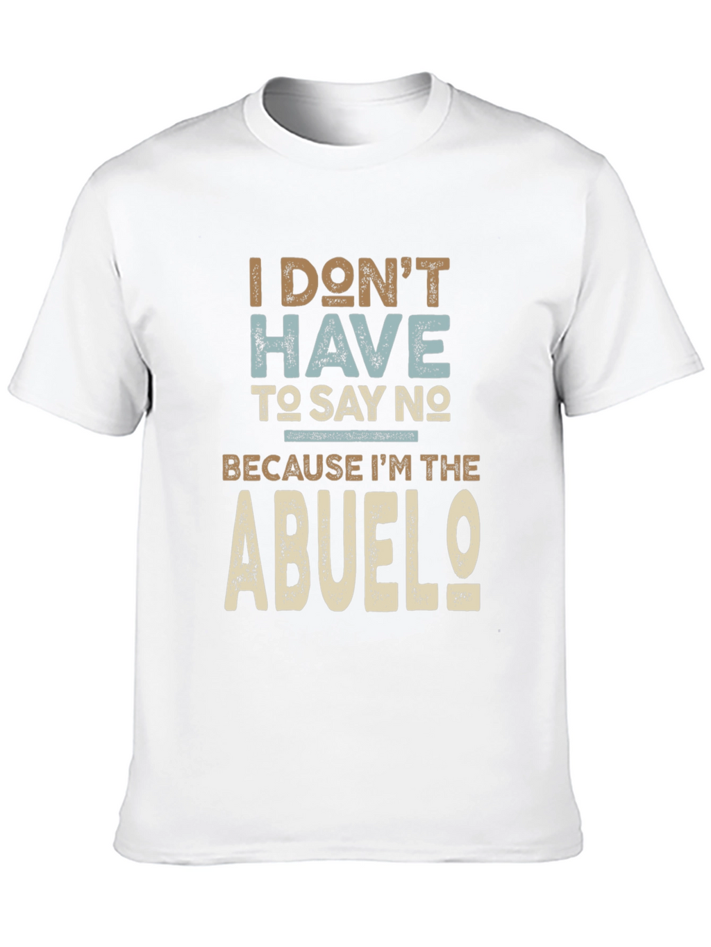 I Dont Have To Say No Abuelo T-Shirt