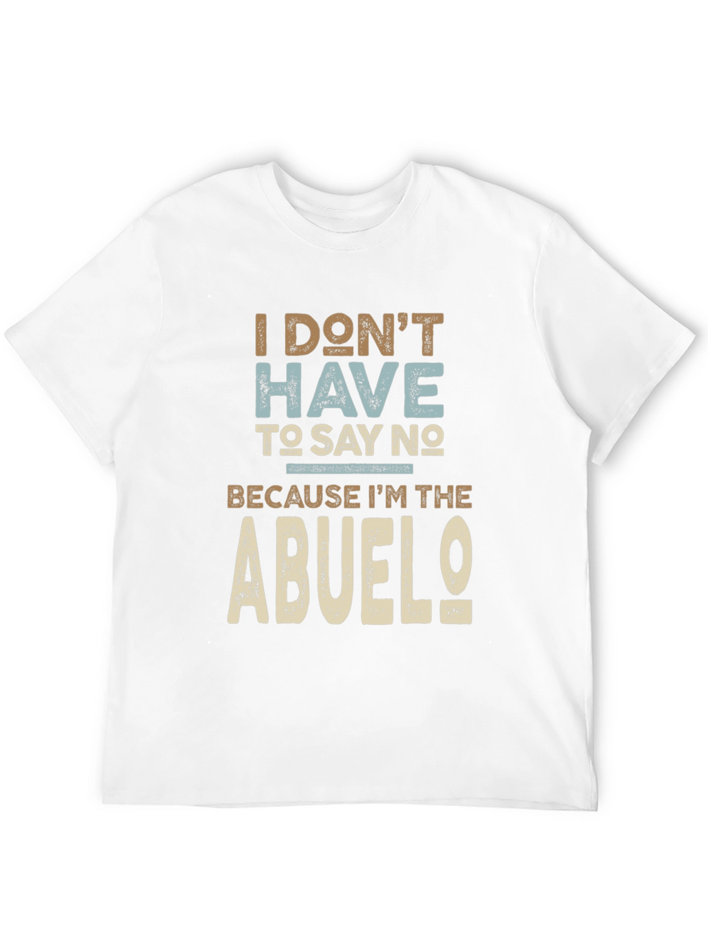 I Dont Have To Say No Abuelo T-Shirt