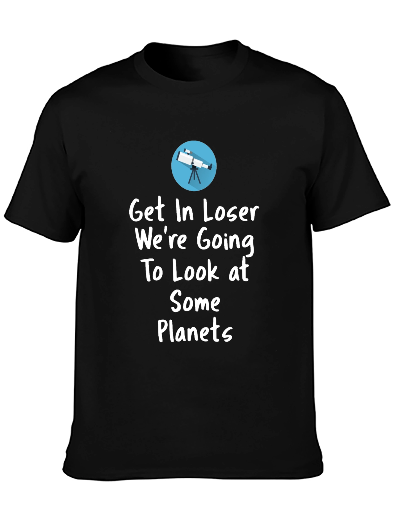 Astronomy T-Shirt - Get In Loser Were Going To Look at Planets