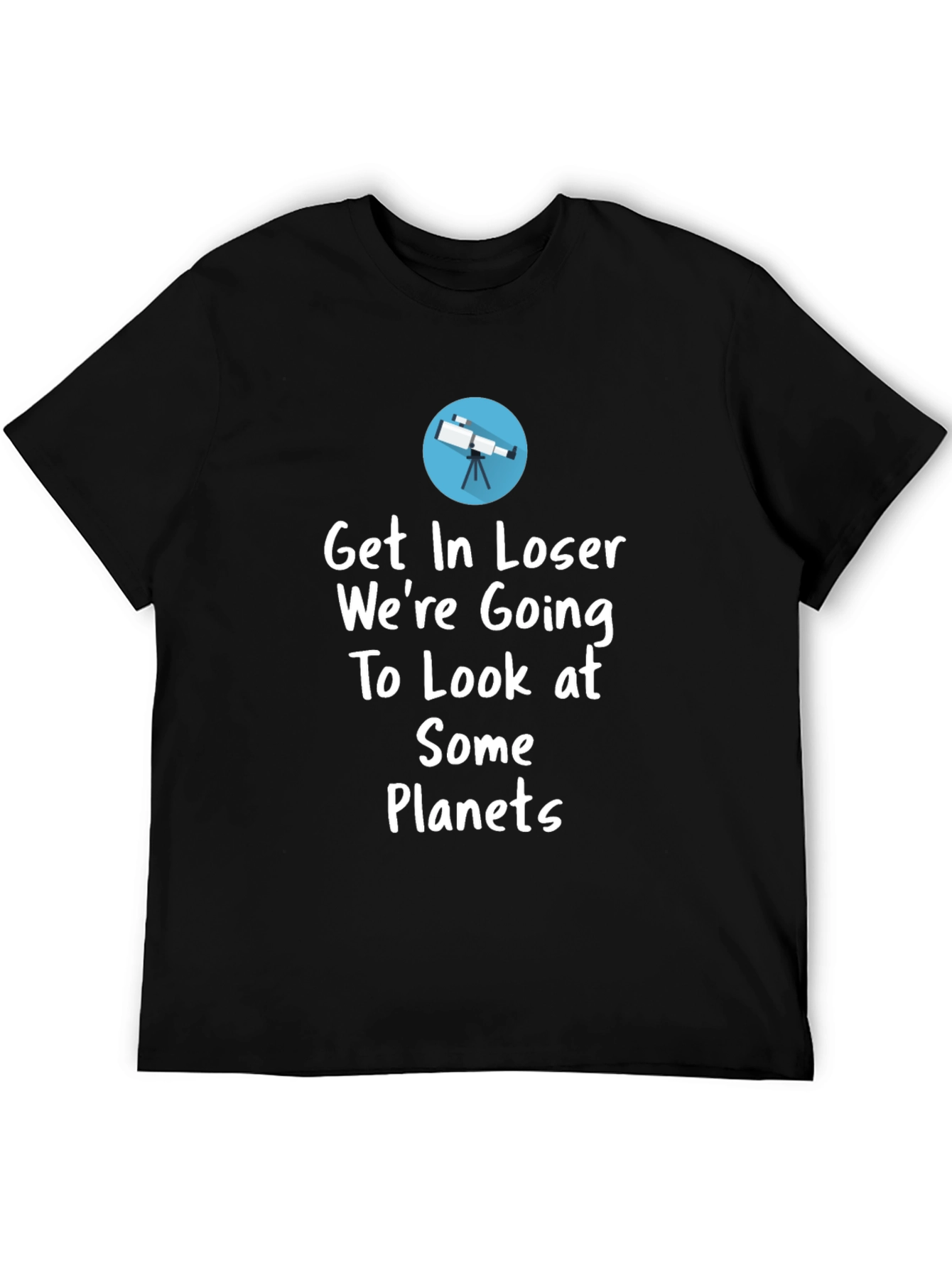 Astronomy T-Shirt - Get In Loser Were Going To Look at Planets