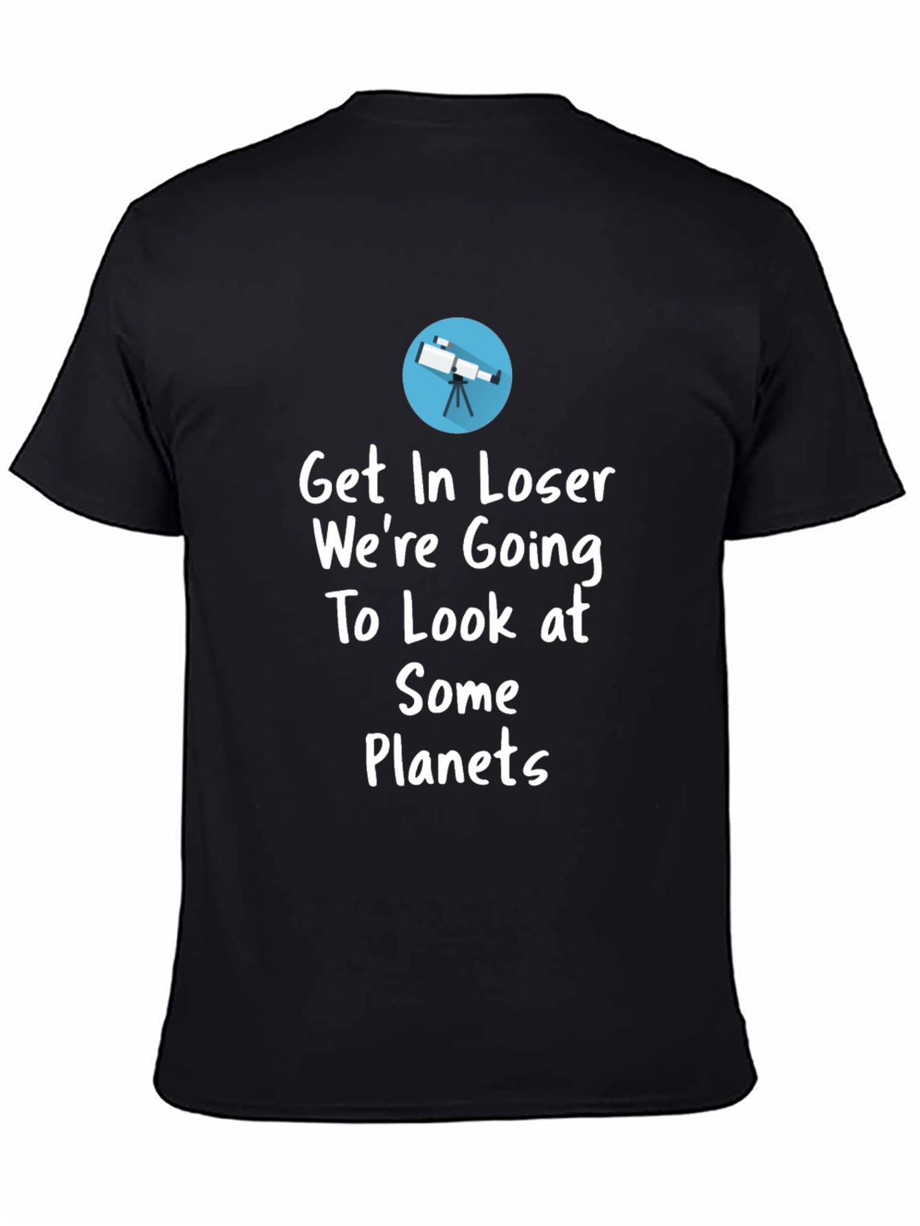 Astronomy T-Shirt - Get In Loser Were Going To Look at Planets
