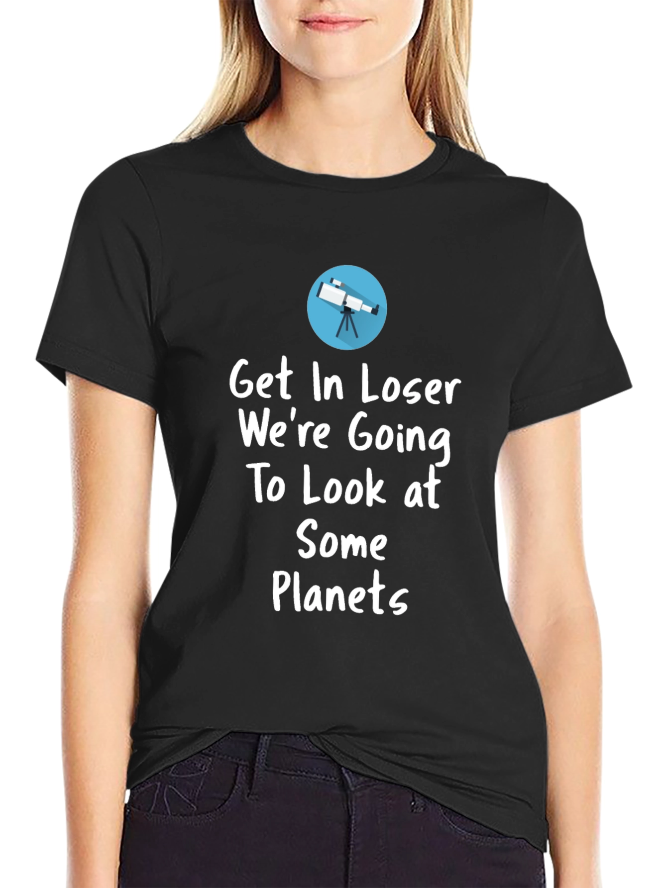 Astronomy T-Shirt - Get In Loser Were Going To Look at Planets