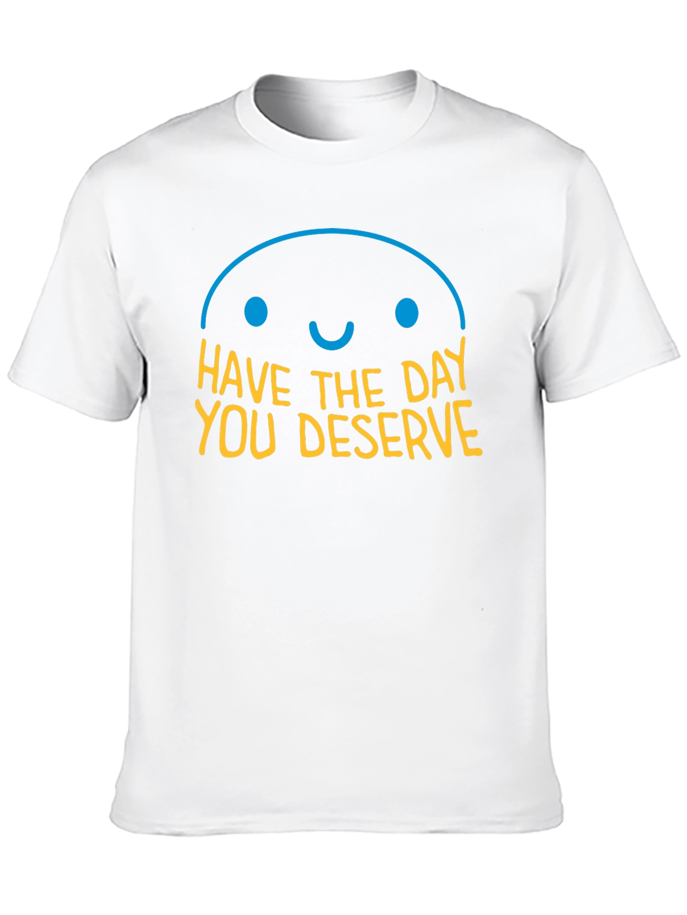 Have the Day You Deserve Graphic T-Shirt