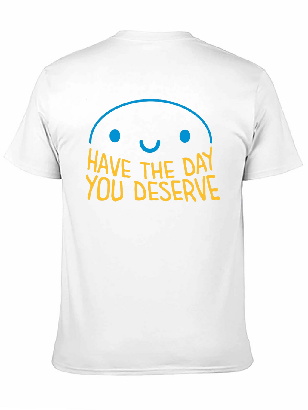 Have the Day You Deserve Graphic T-Shirt