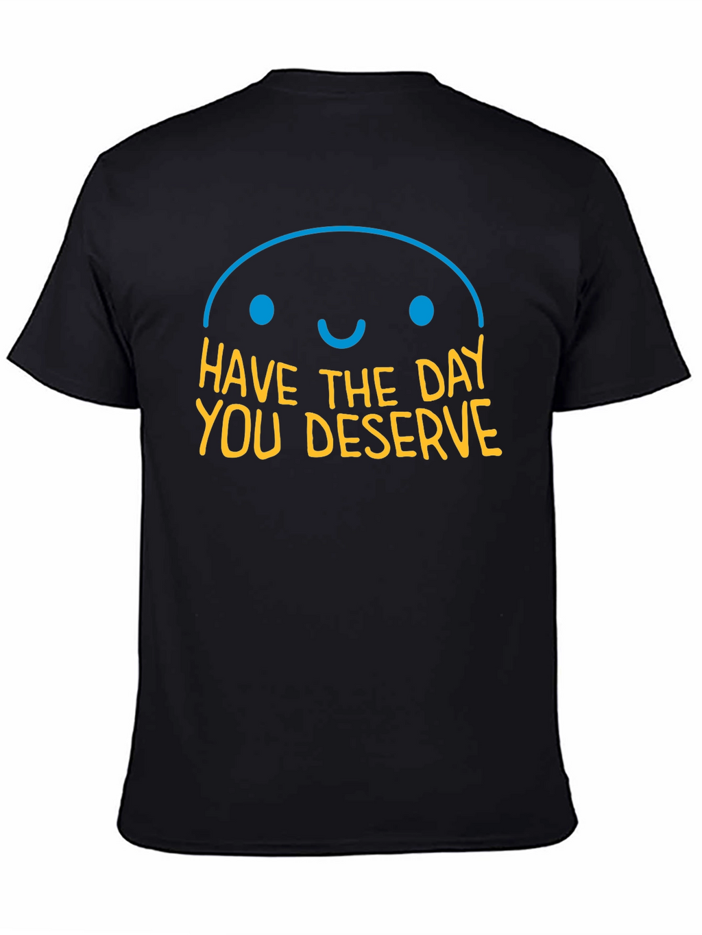 Have the Day You Deserve Graphic T-Shirt