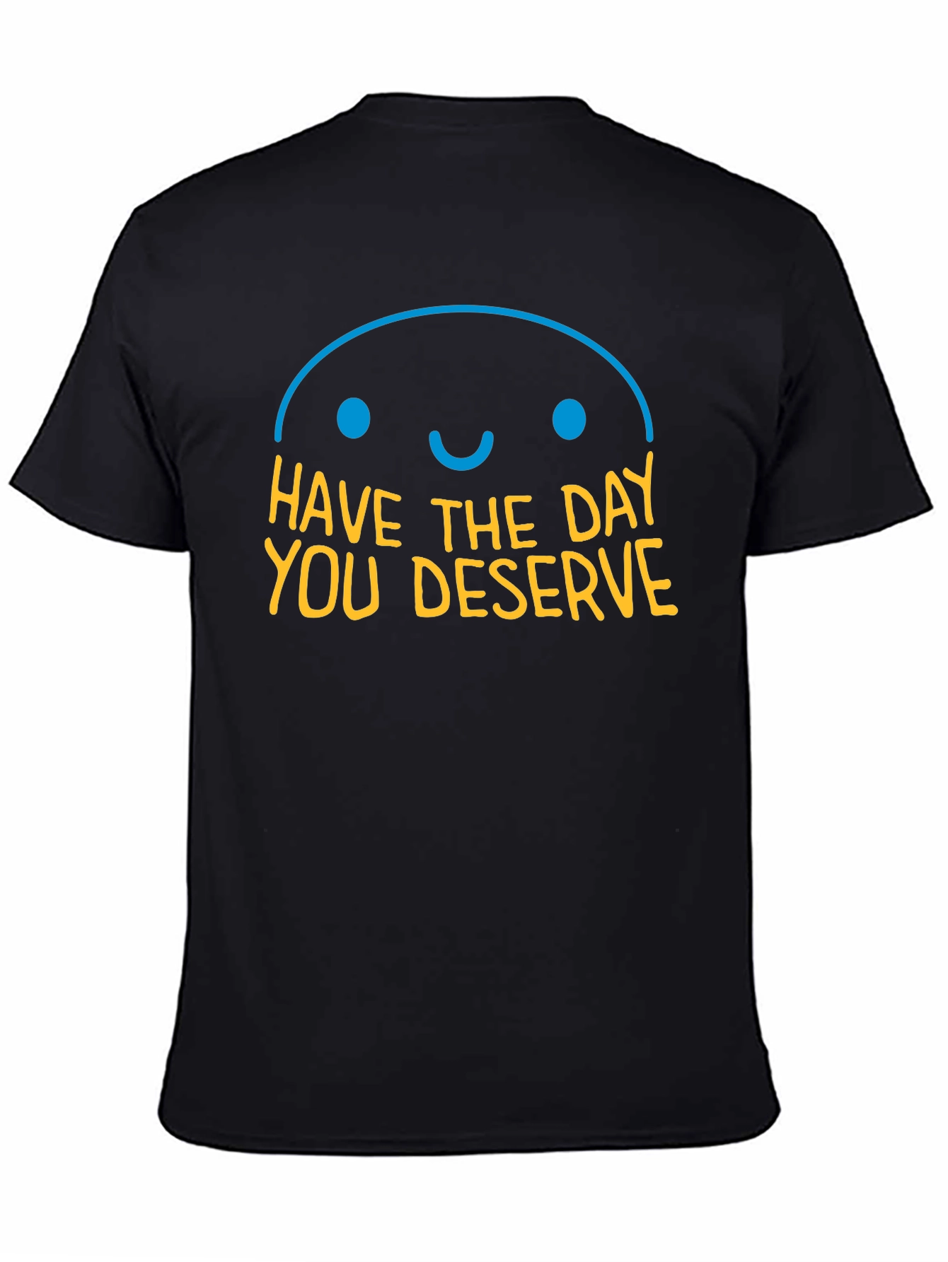 Have the Day You Deserve Graphic T-Shirt