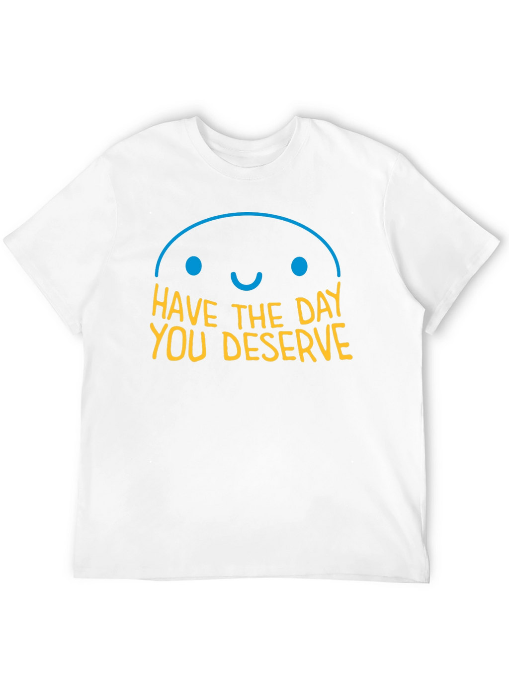 Have the Day You Deserve Graphic T-Shirt