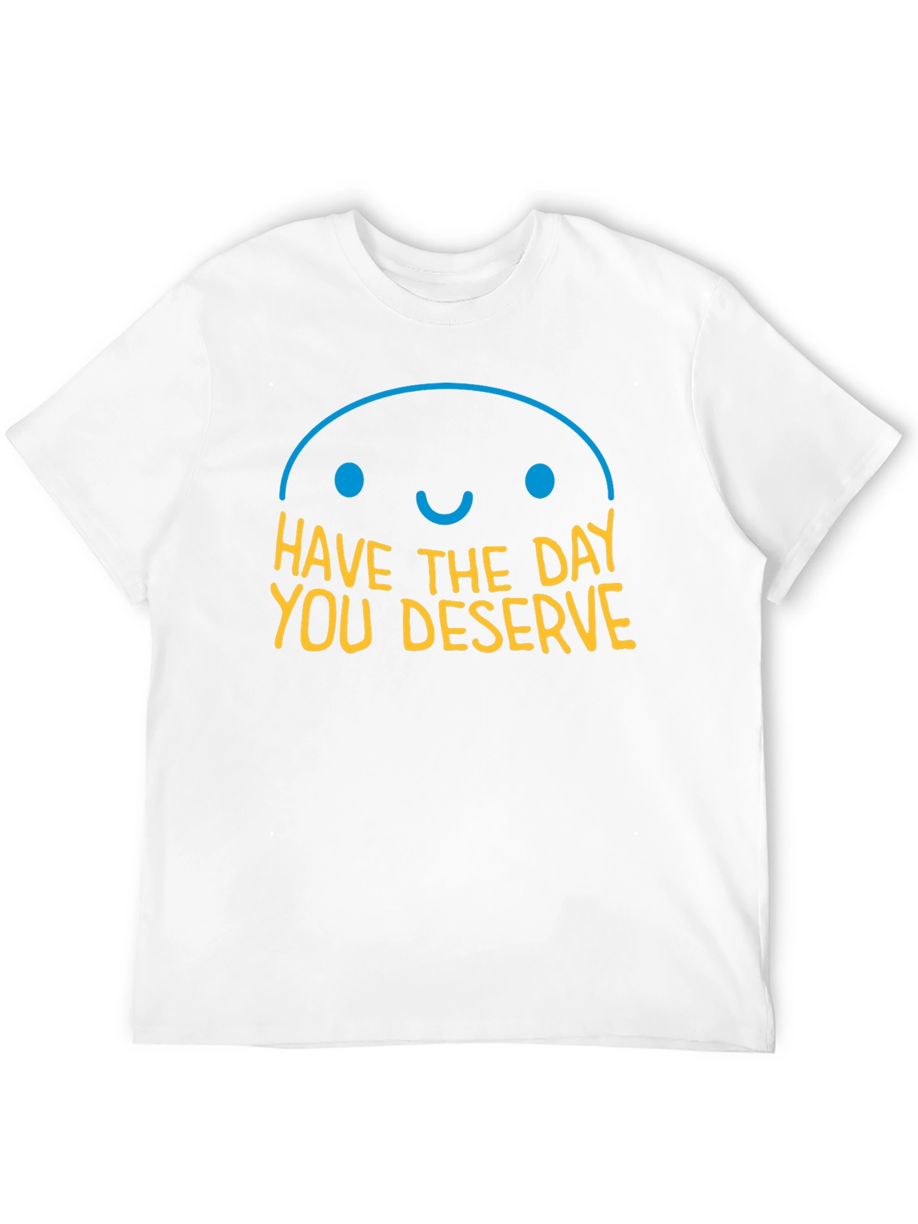 Have the Day You Deserve Graphic T-Shirt