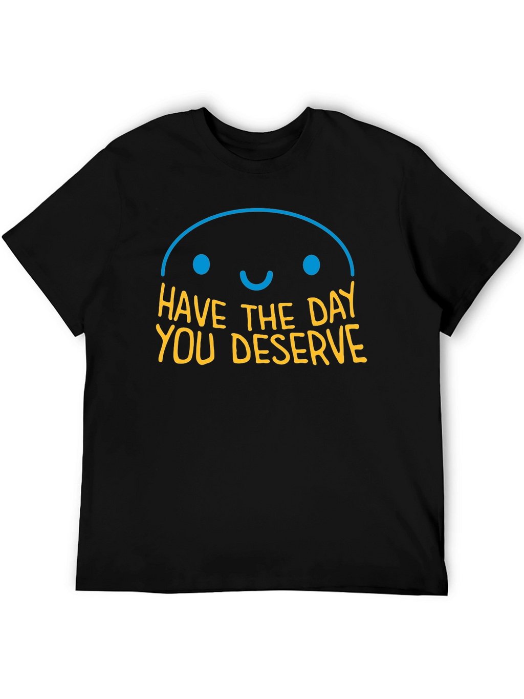 Have the Day You Deserve Graphic T-Shirt