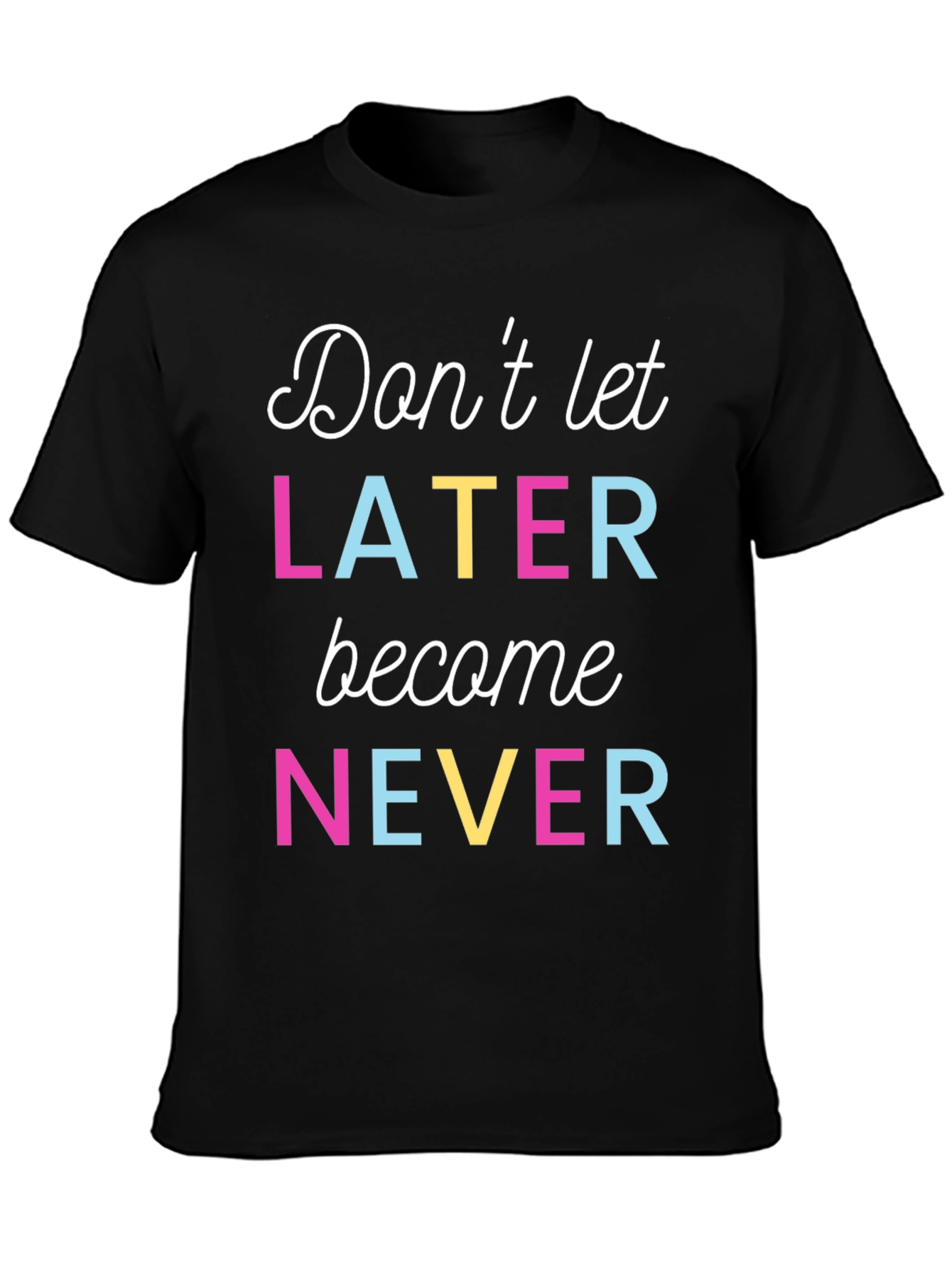 Dont Let Later Become Never Graphic Tee