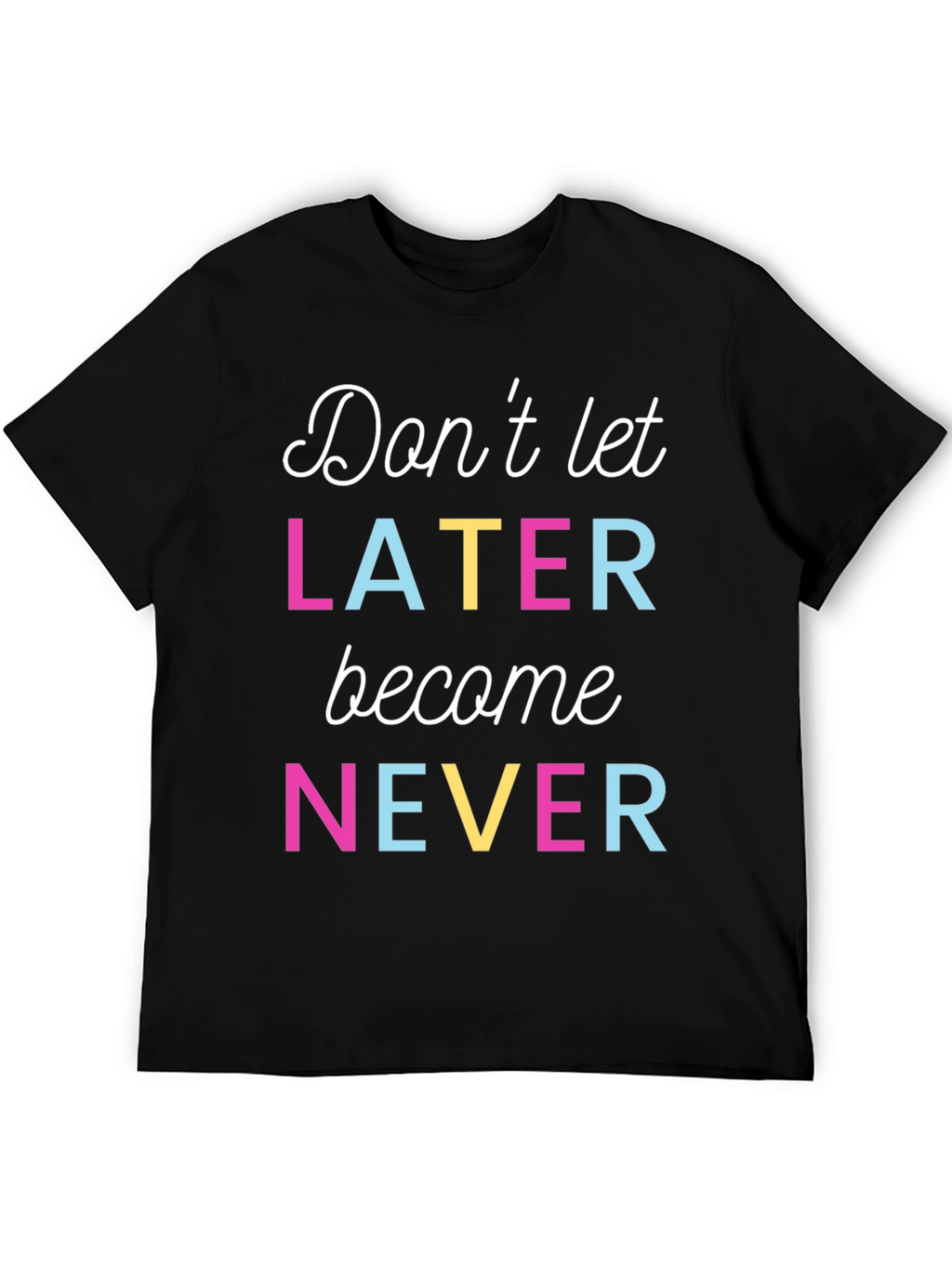 Dont Let Later Become Never Graphic Tee