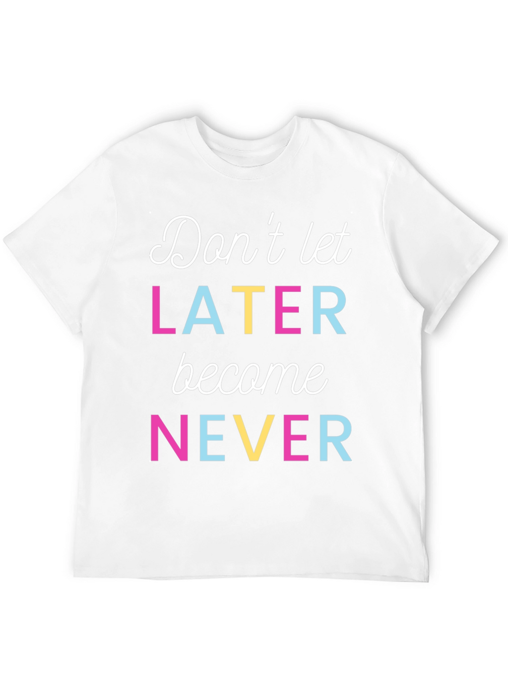 Dont Let Later Become Never Graphic Tee