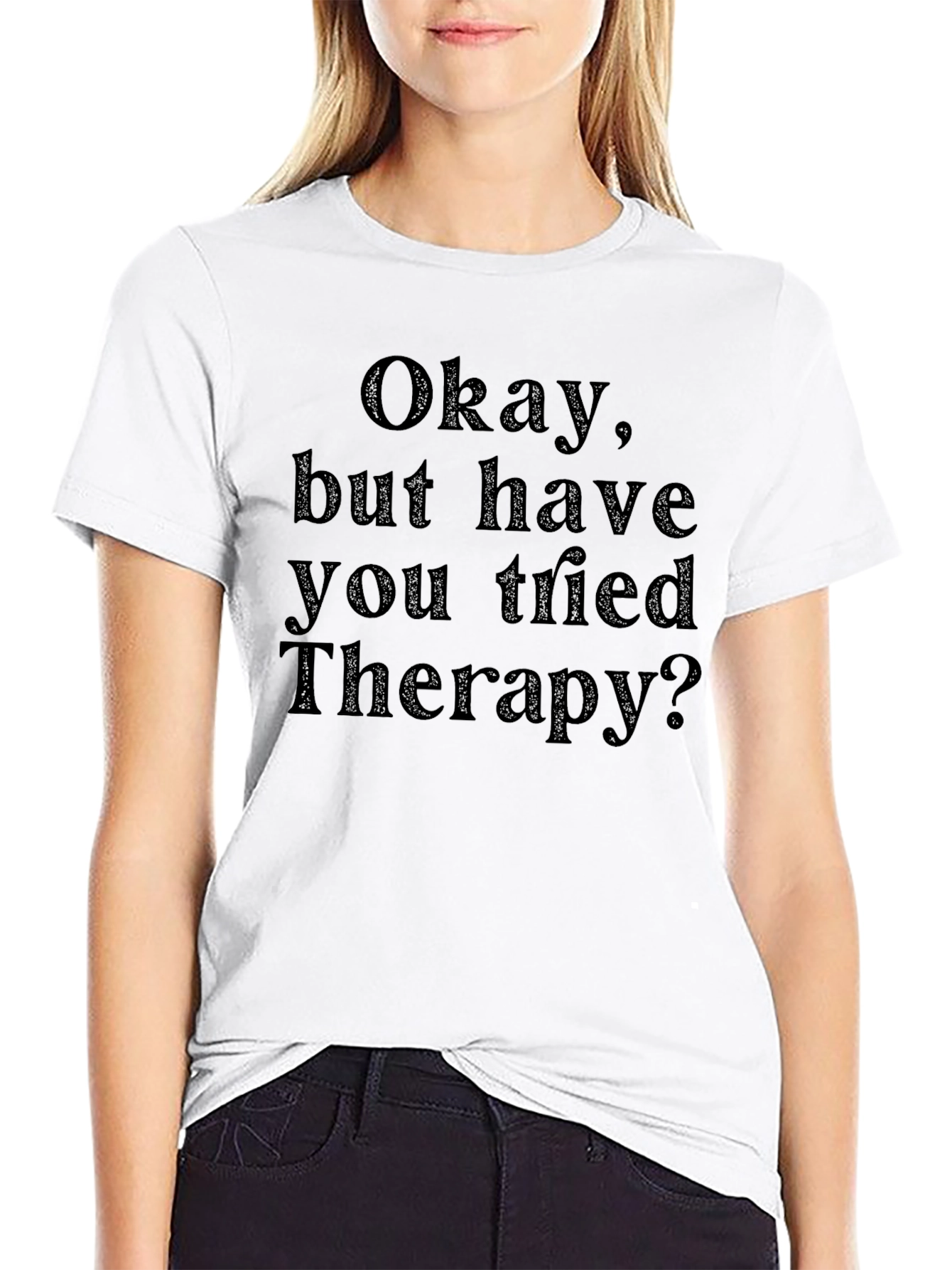 Okay but have you tried Therapy? T-Shirt