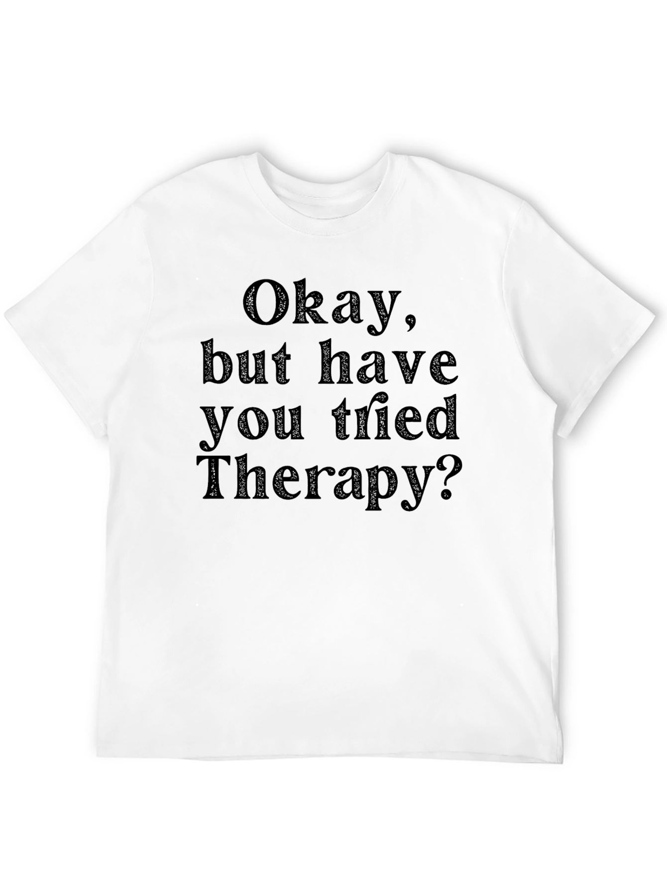 Okay but have you tried Therapy? T-Shirt