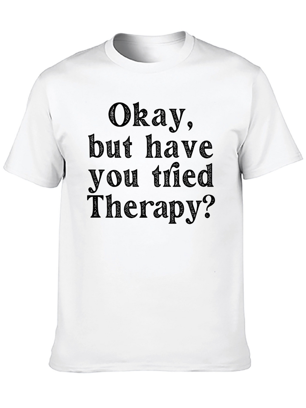 Okay but have you tried Therapy? T-Shirt