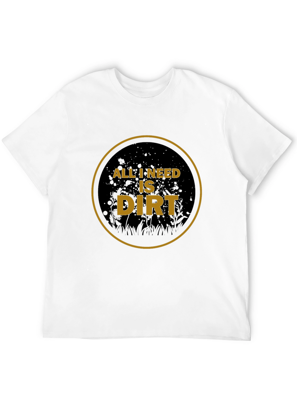 All I Need is Dirt T-Shirt - Gardening