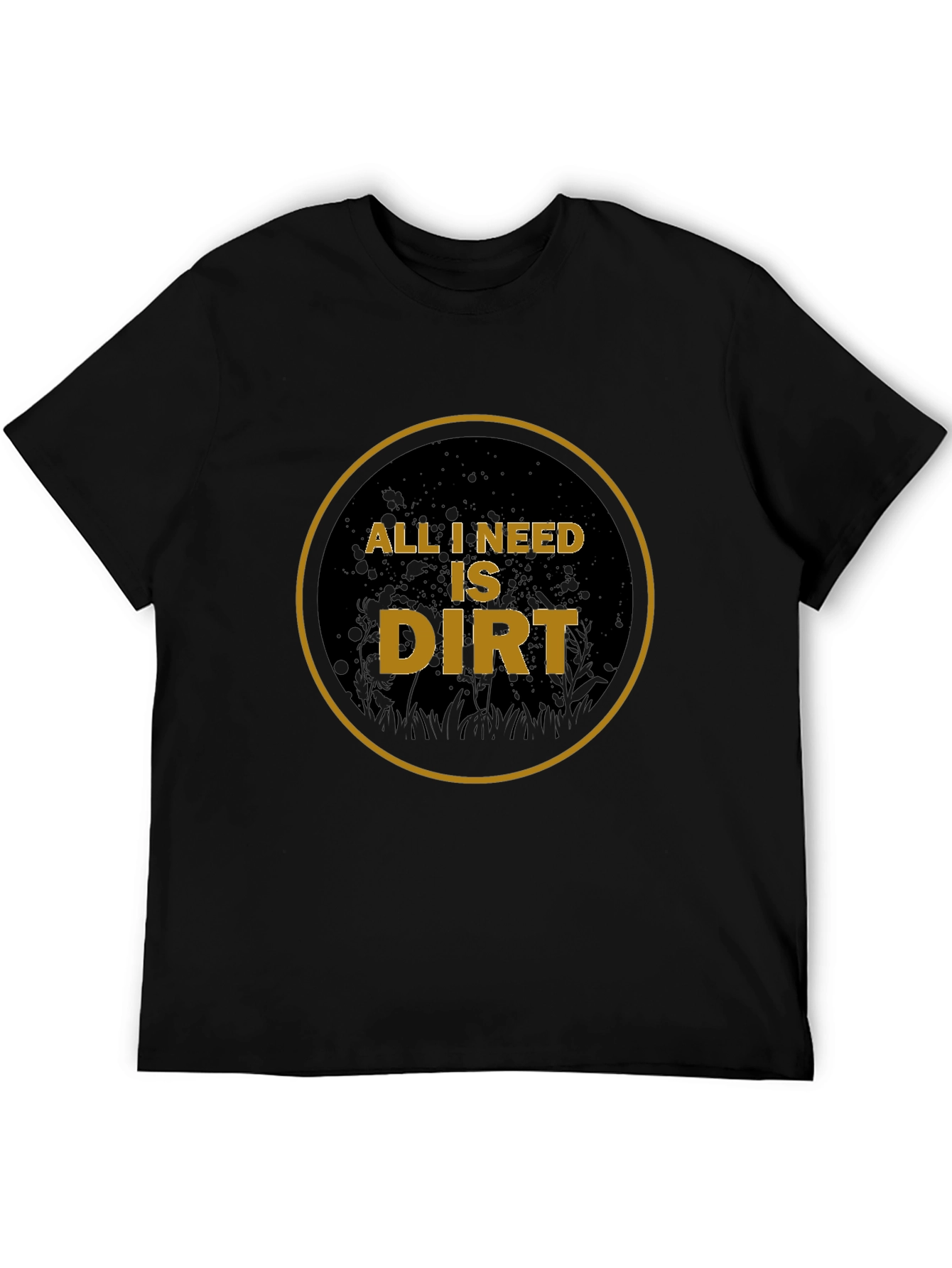 All I Need is Dirt T-Shirt - Gardening