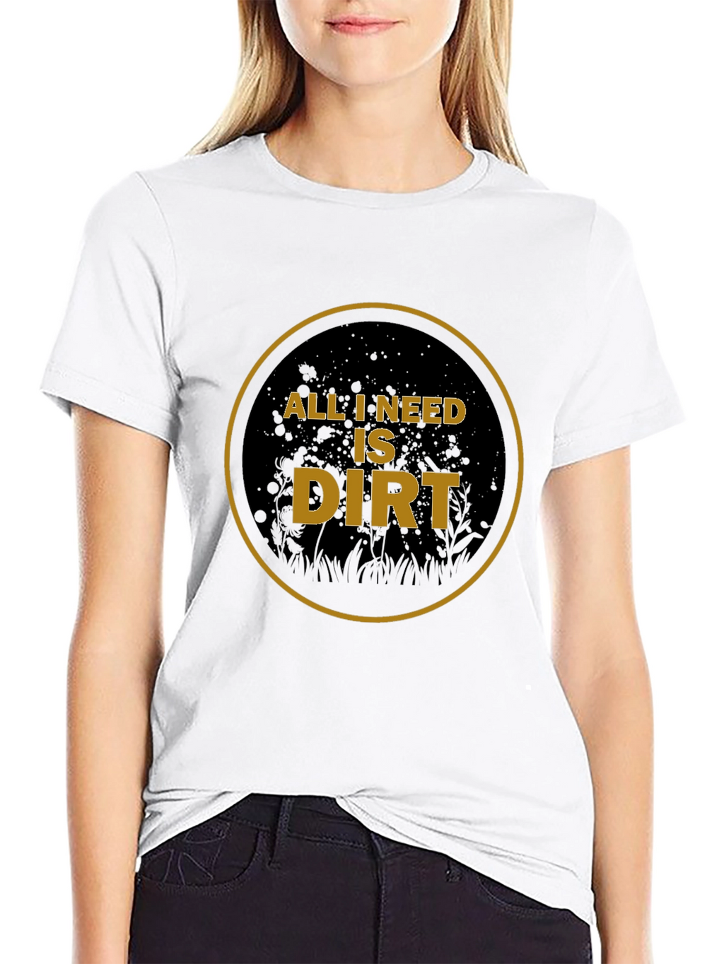 All I Need is Dirt T-Shirt - Gardening