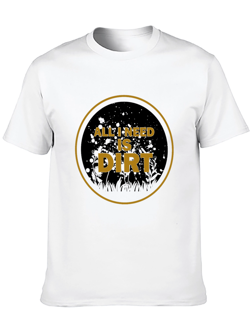All I Need is Dirt T-Shirt - Gardening