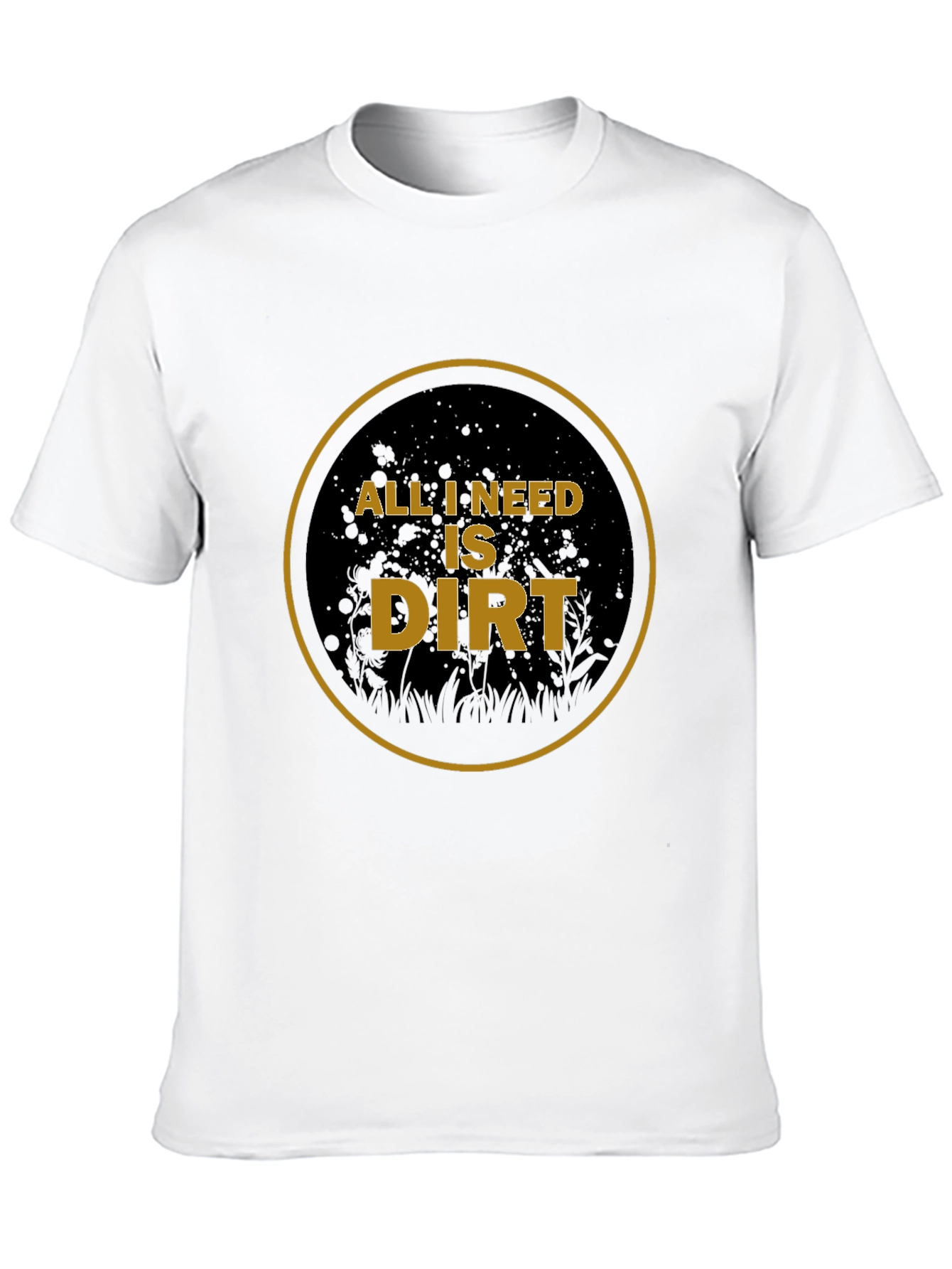 All I Need is Dirt T-Shirt - Gardening