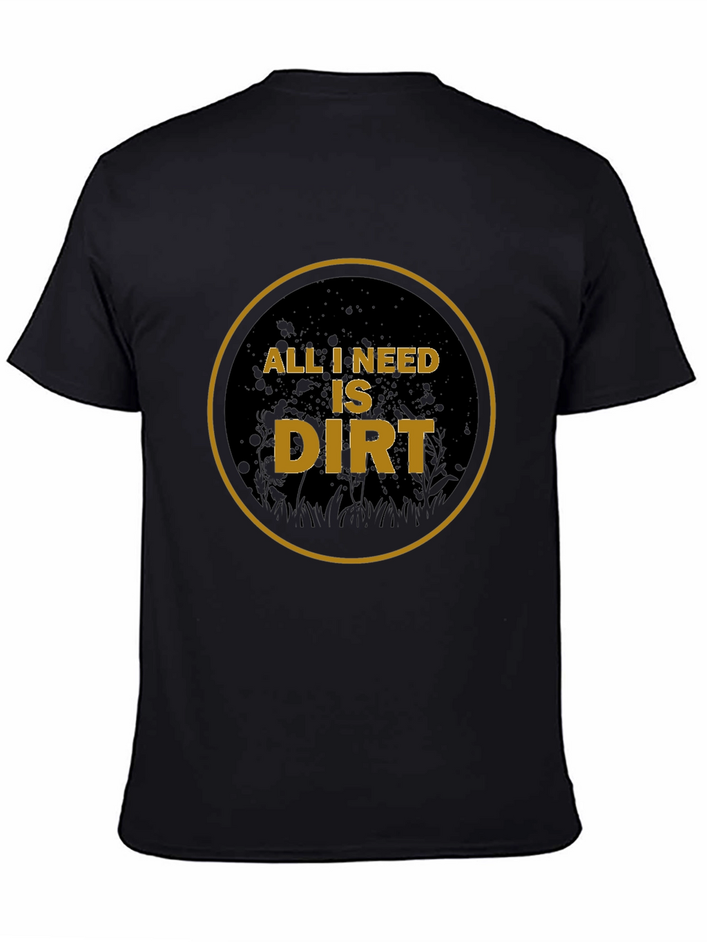 All I Need is Dirt T-Shirt - Gardening