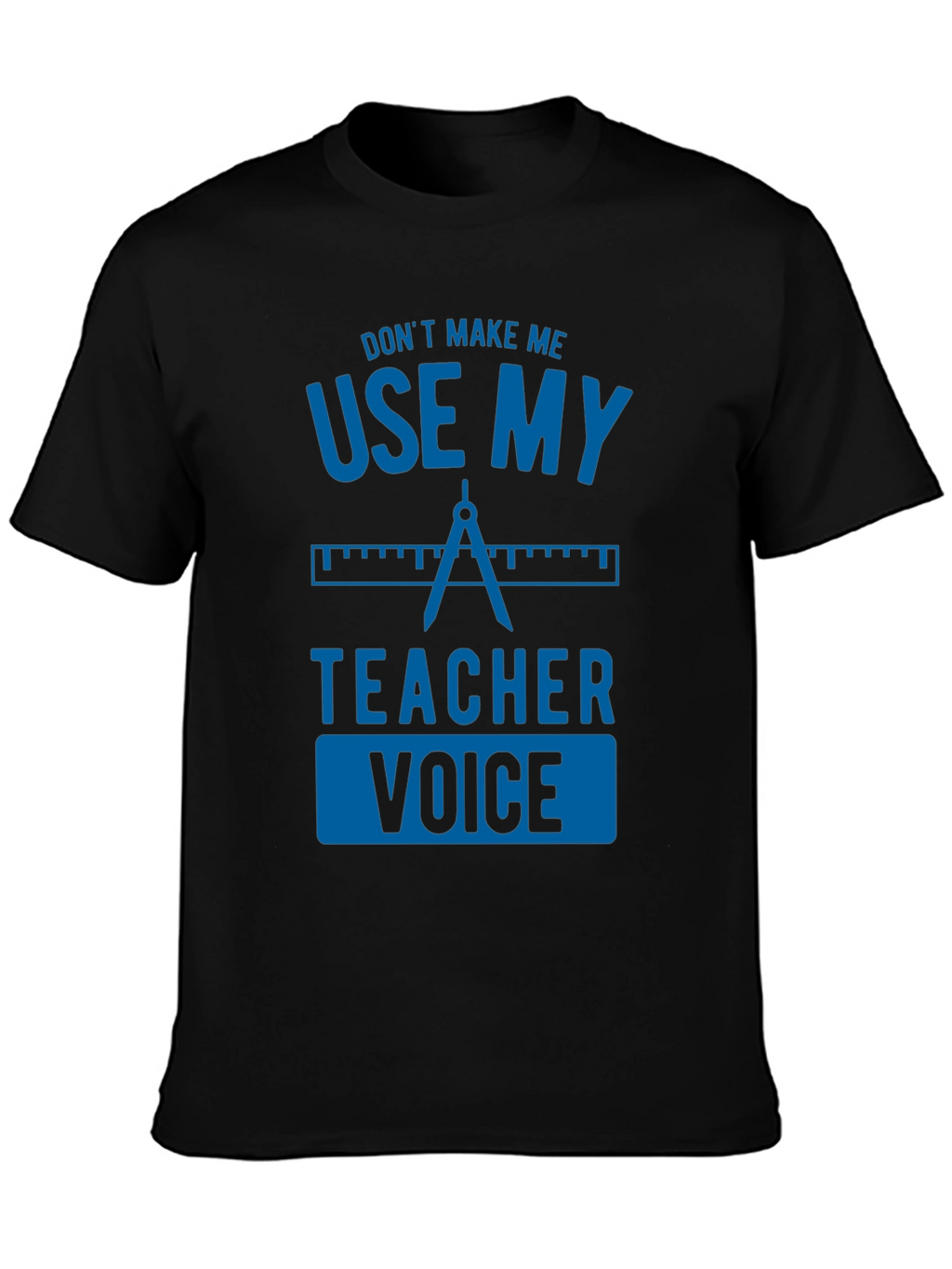 Dont Make Me Use My Teacher Voice Graphic Tee