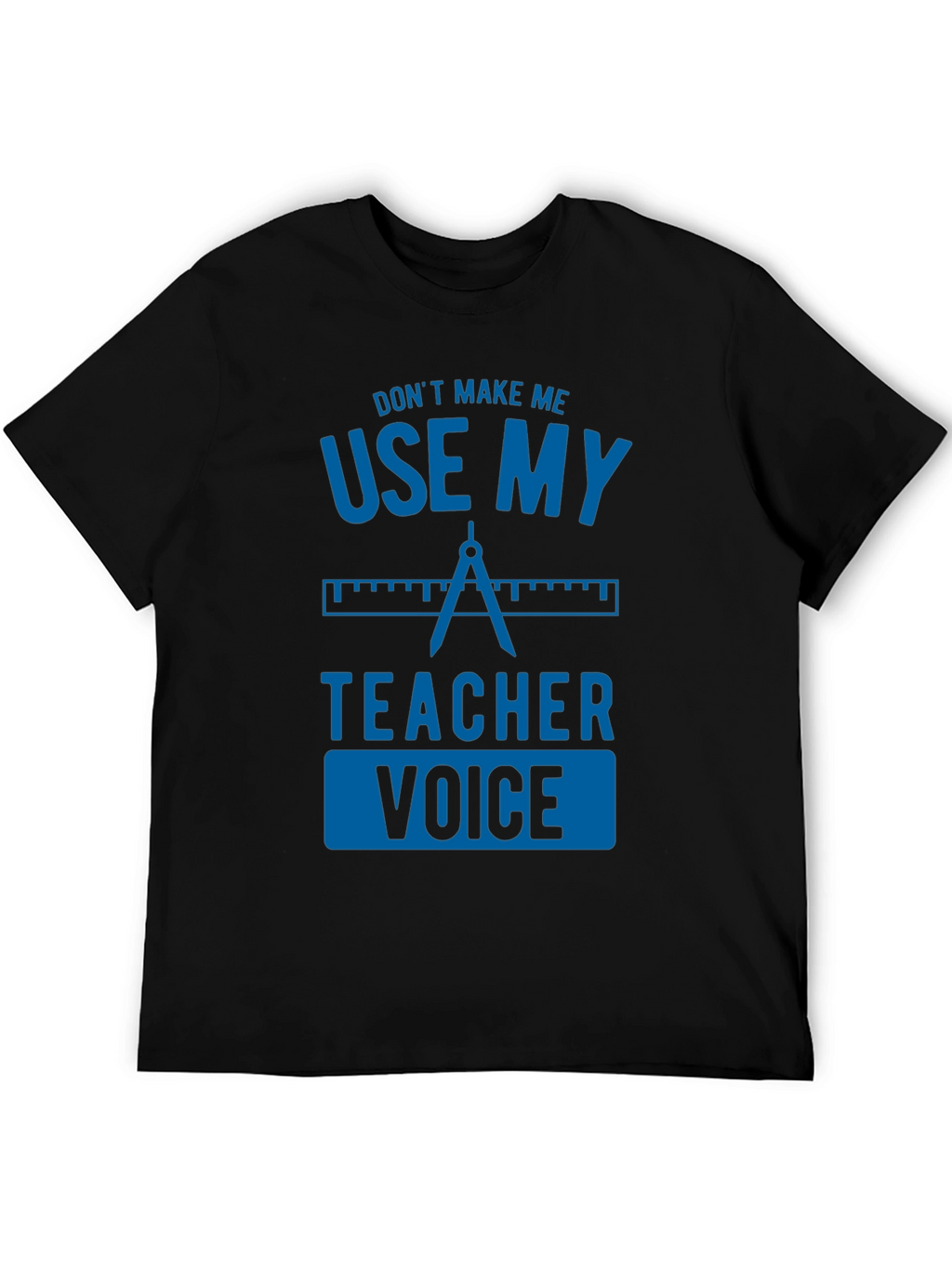 Dont Make Me Use My Teacher Voice Graphic Tee
