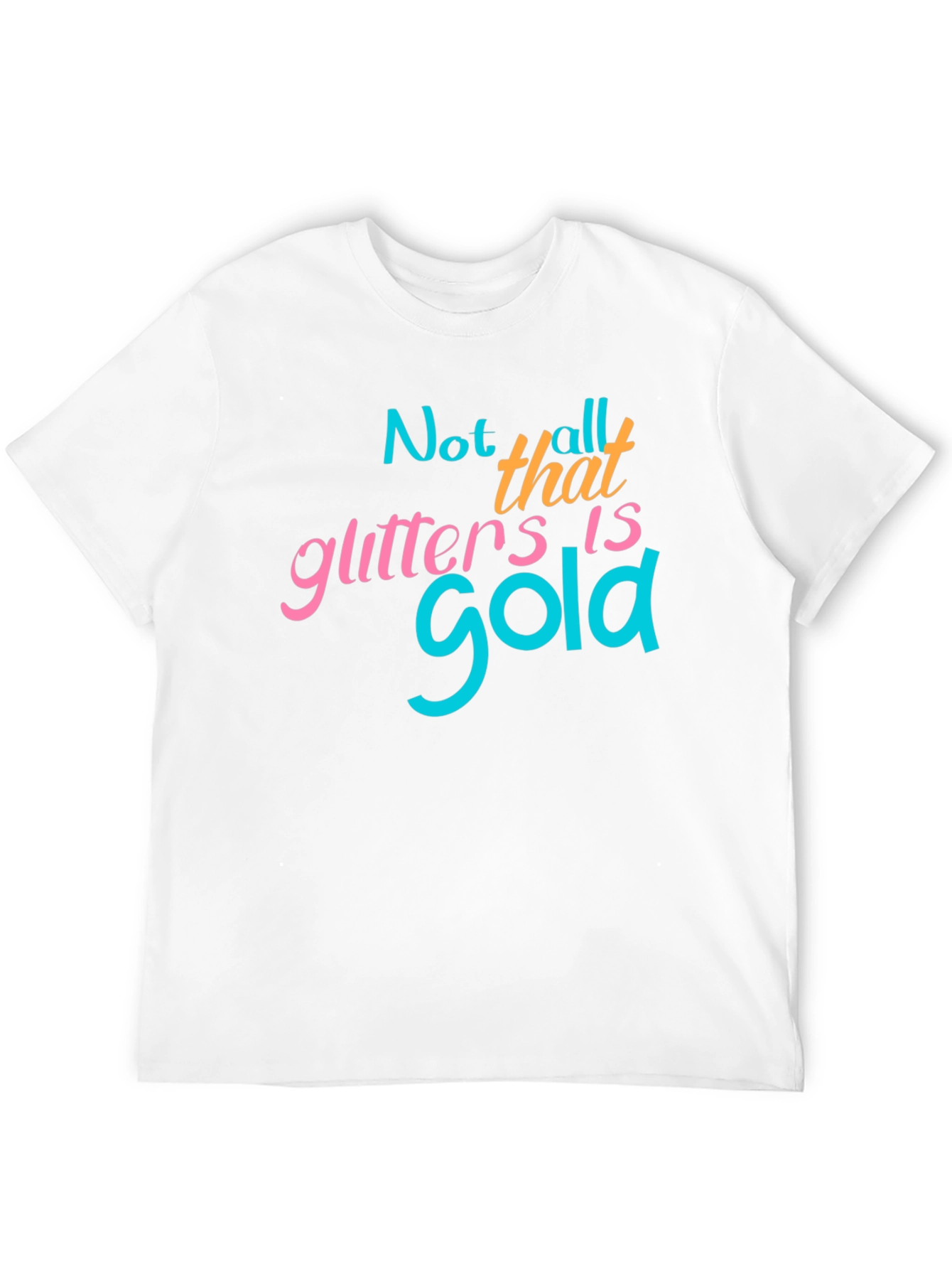 Not All That Glitters Is Gold - Graphic T-Shirt