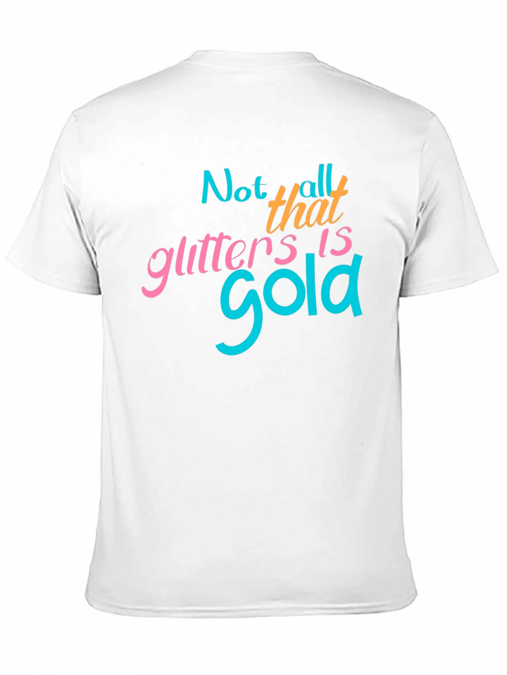 Not All That Glitters Is Gold - Graphic T-Shirt