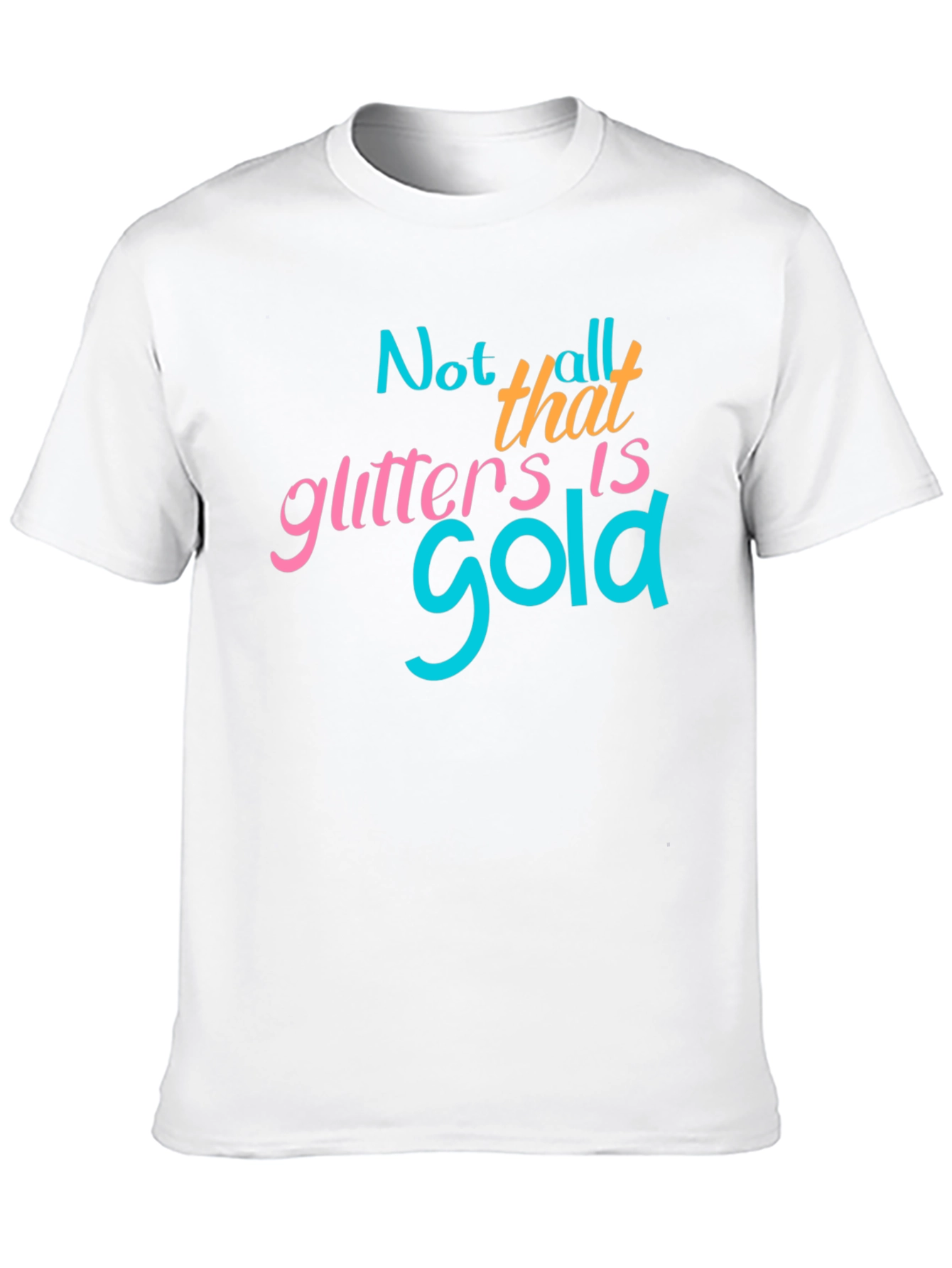 Not All That Glitters Is Gold - Graphic T-Shirt