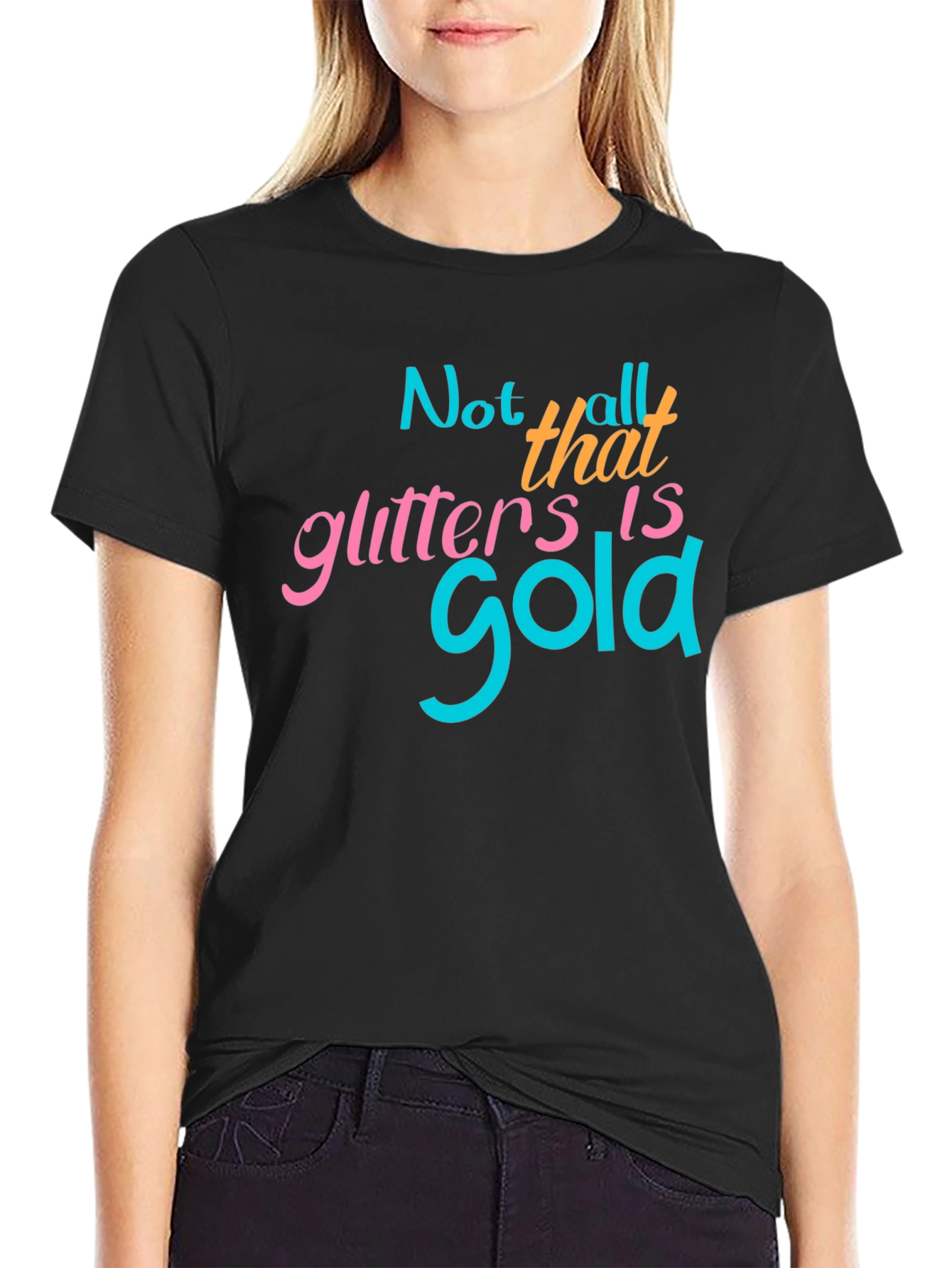 Not All That Glitters Is Gold - Graphic T-Shirt