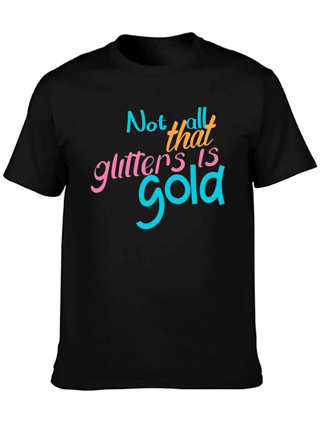 Not All That Glitters Is Gold - Graphic T-Shirt