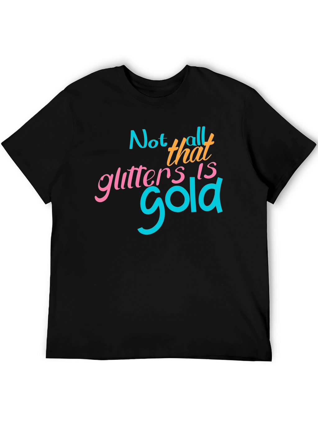 Not All That Glitters Is Gold - Graphic T-Shirt