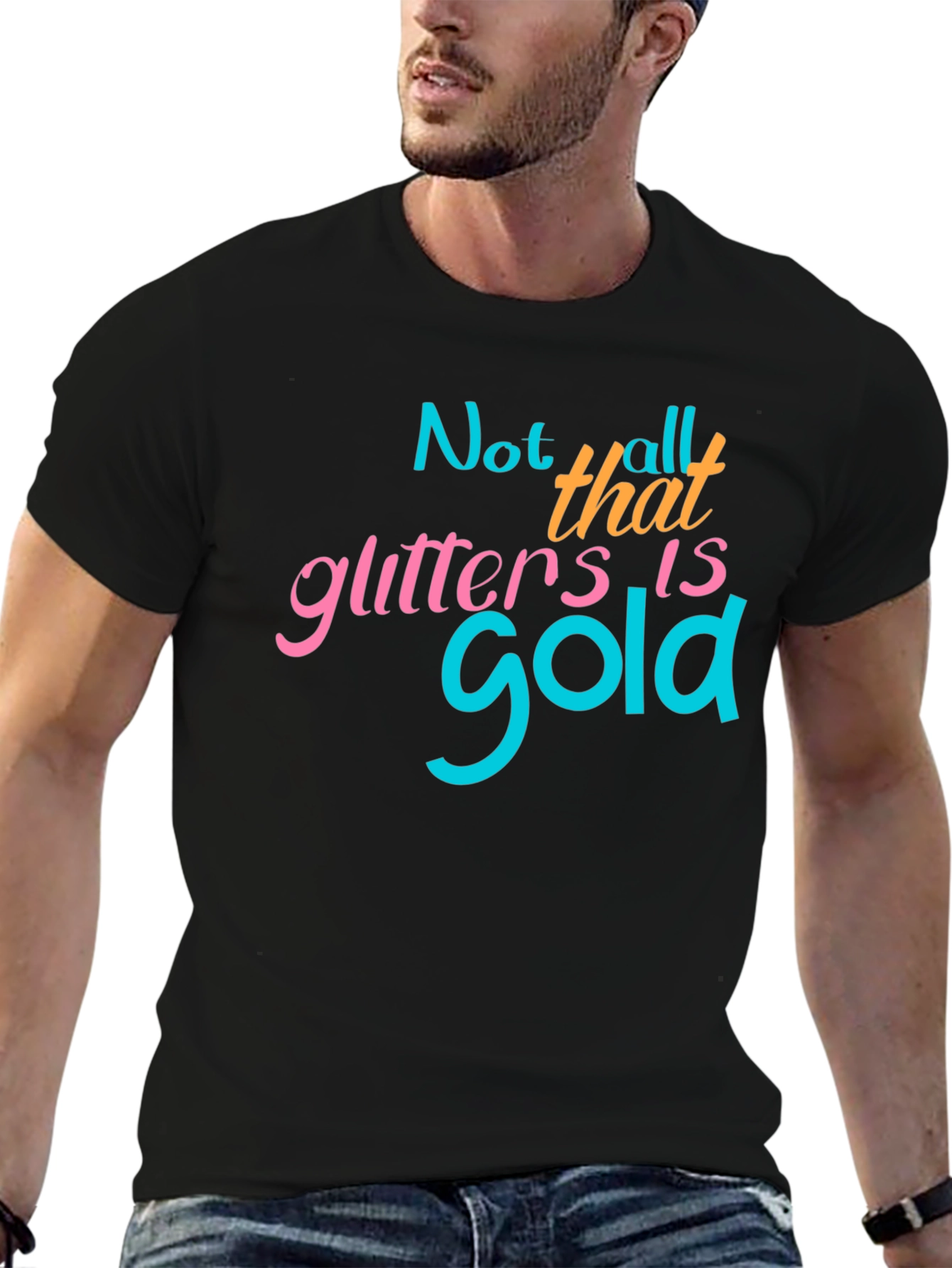 Not All That Glitters Is Gold - Graphic T-Shirt