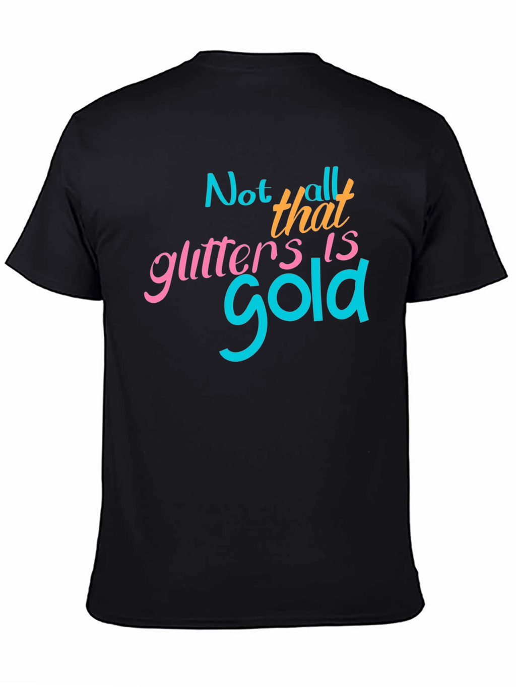 Not All That Glitters Is Gold - Graphic T-Shirt