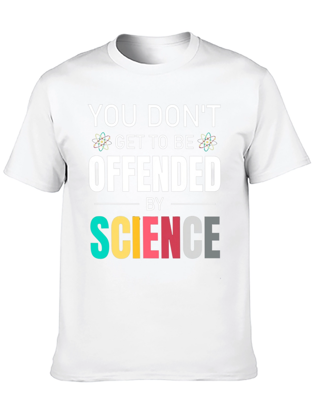 Science T-Shirt: You Dont Get To Be Offended