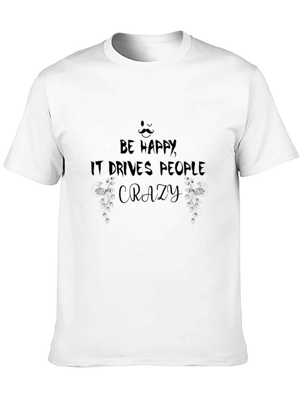 Be Happy T-Shirt: Drives People Crazy