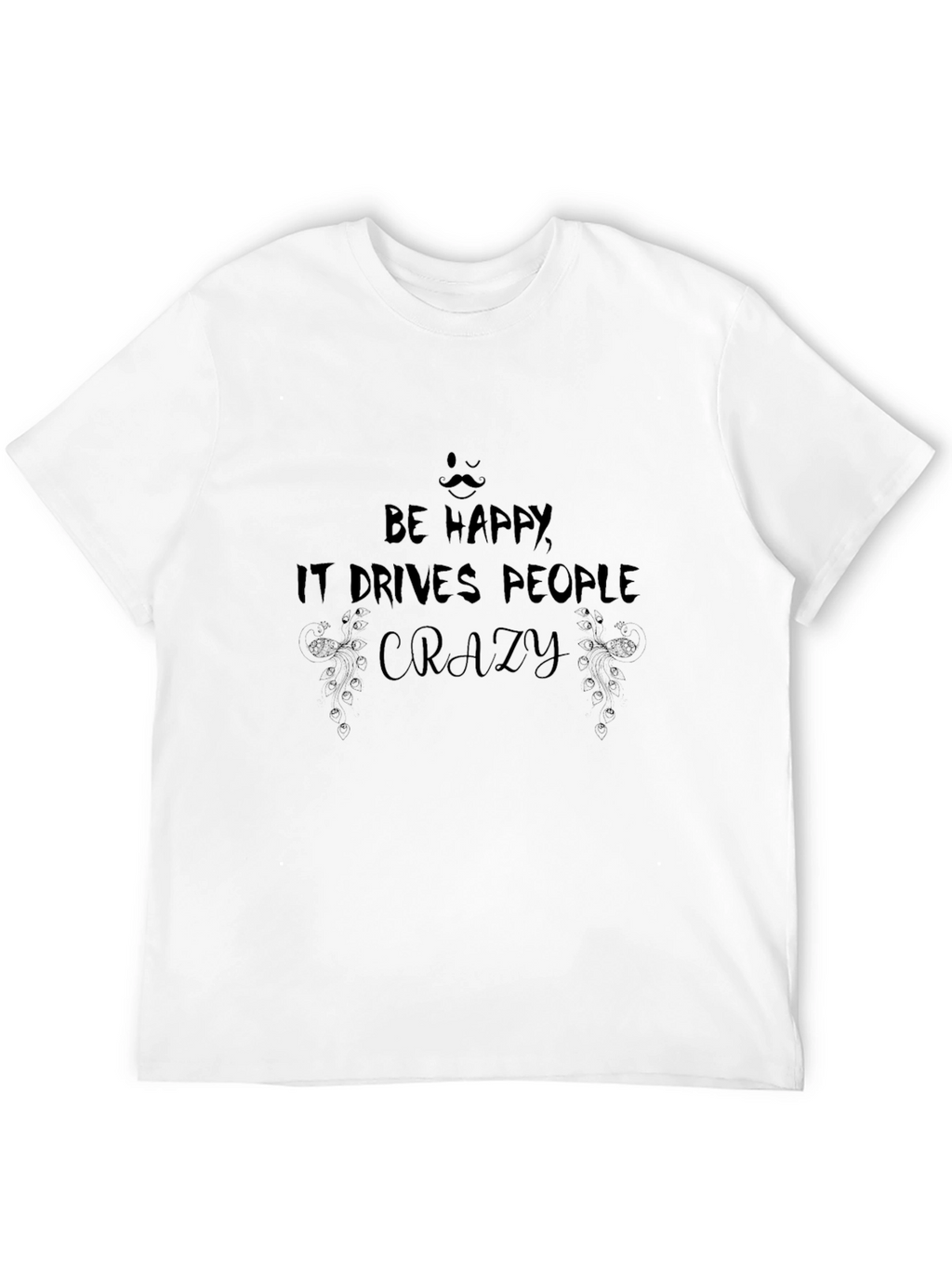Be Happy T-Shirt: Drives People Crazy