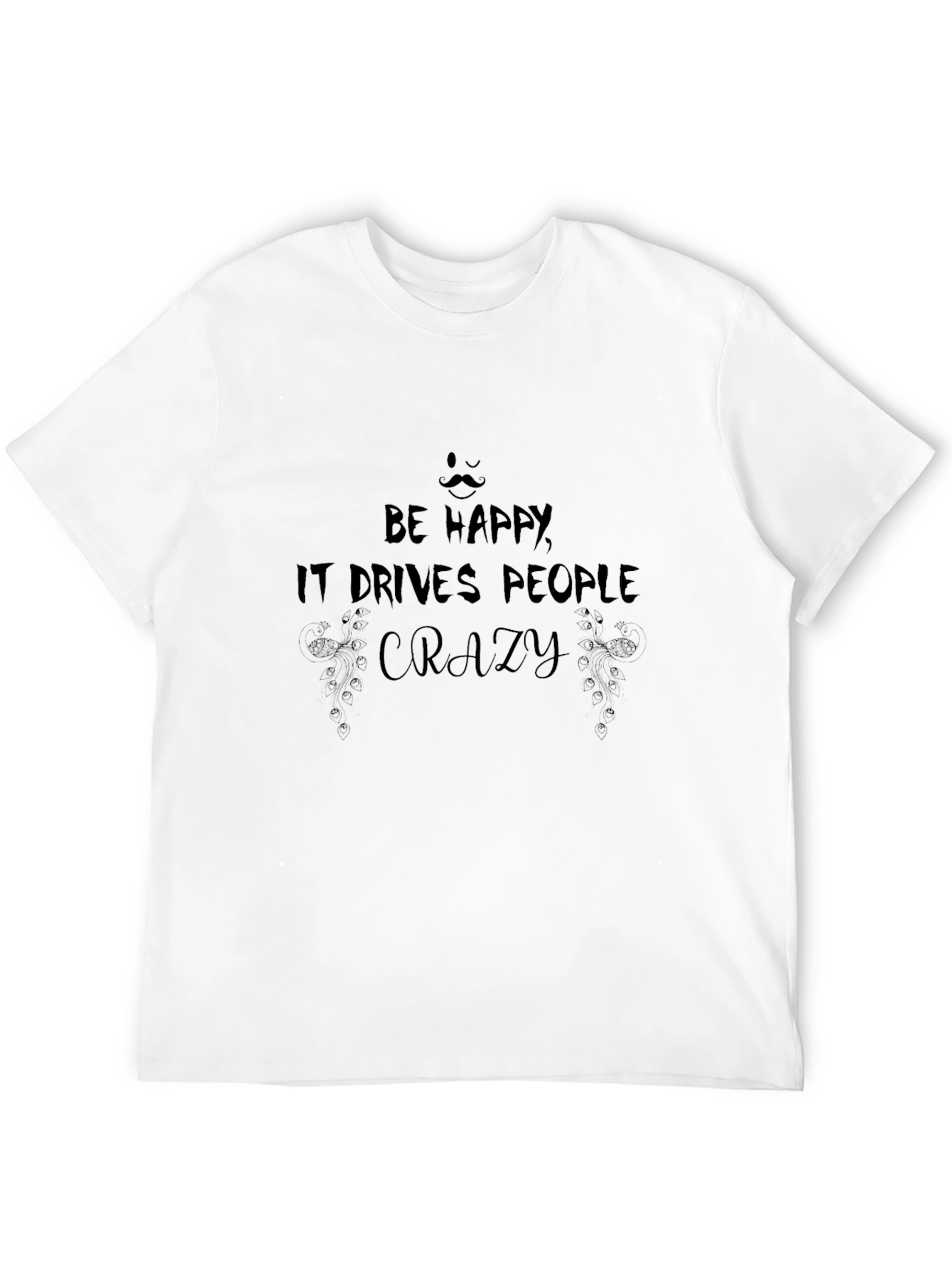 Be Happy T-Shirt: Drives People Crazy