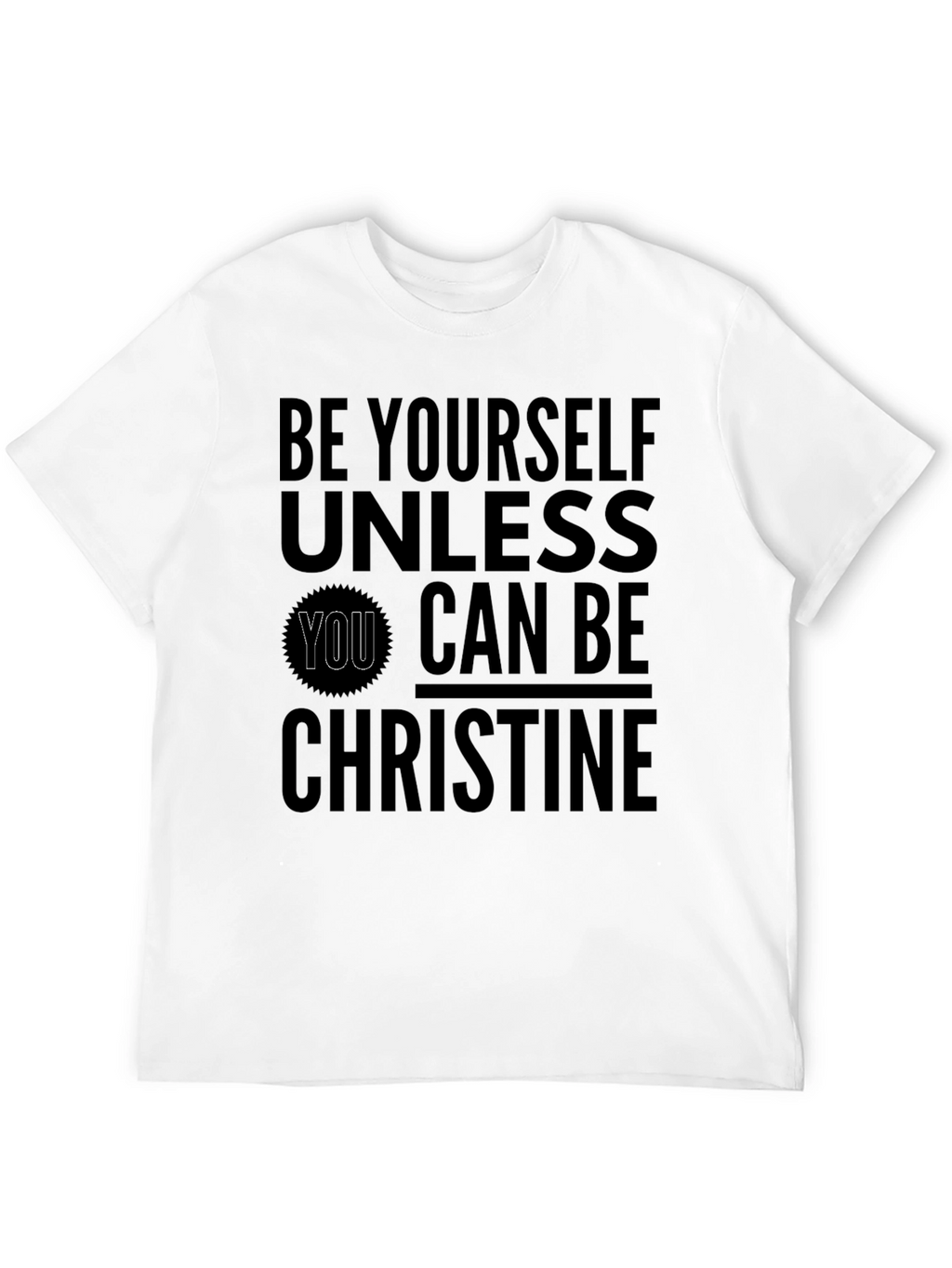 Be Yourself Unless You Can Be Christine T-Shirt