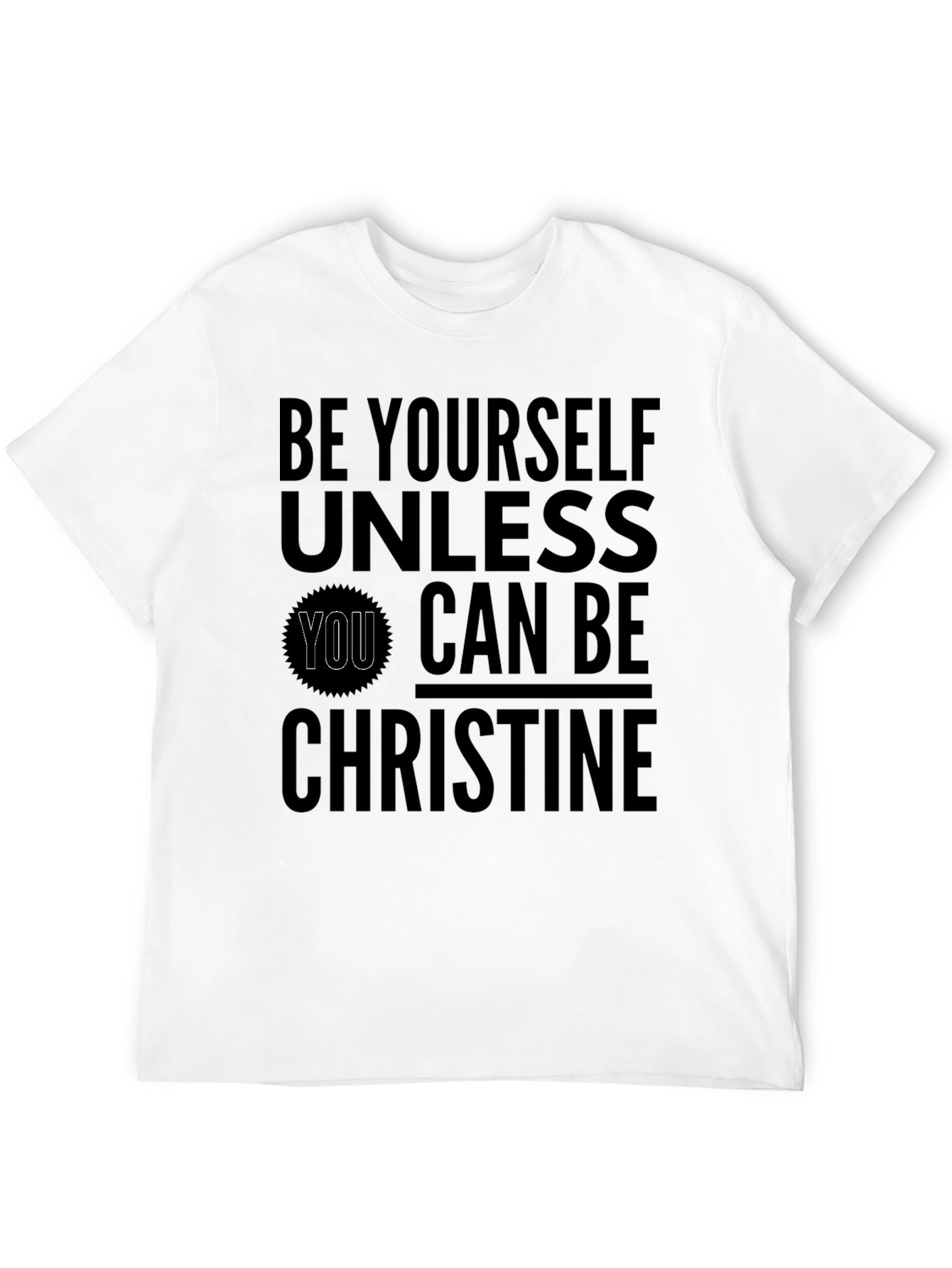 Be Yourself Unless You Can Be Christine T-Shirt