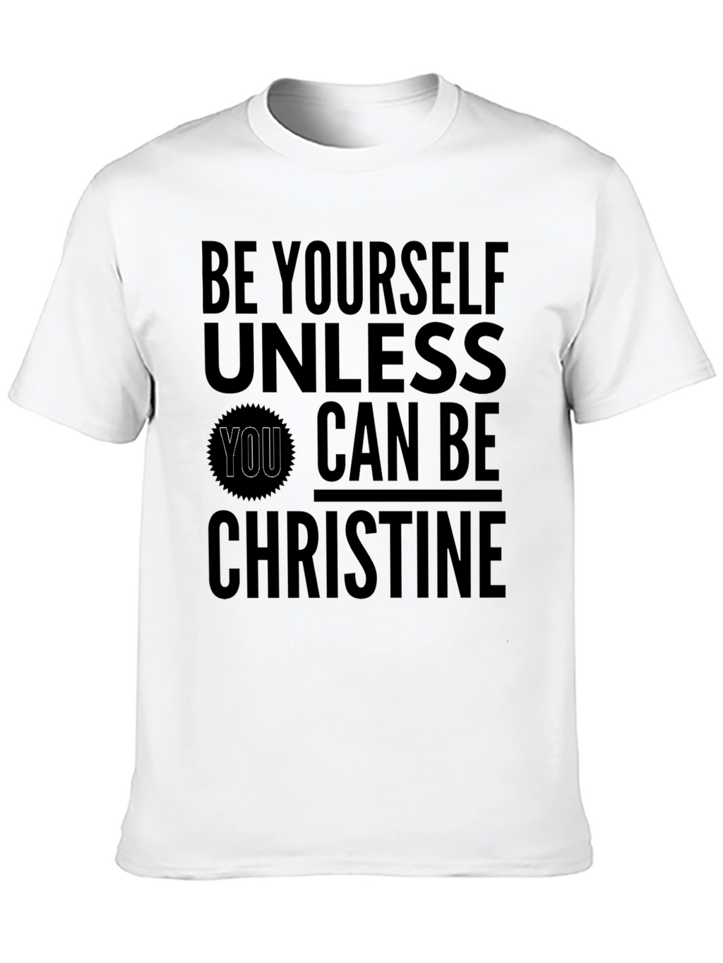 Be Yourself Unless You Can Be Christine T-Shirt
