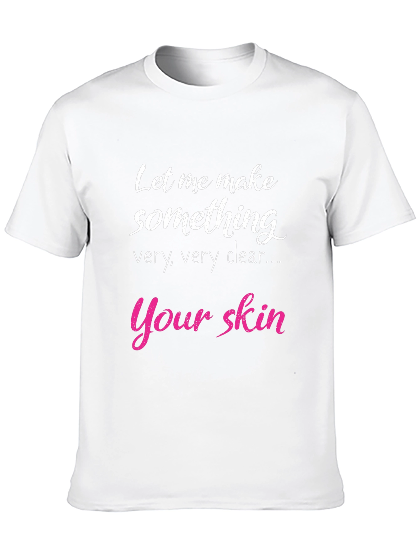 Funny Skin T-Shirt - Let Me Make Something Clear